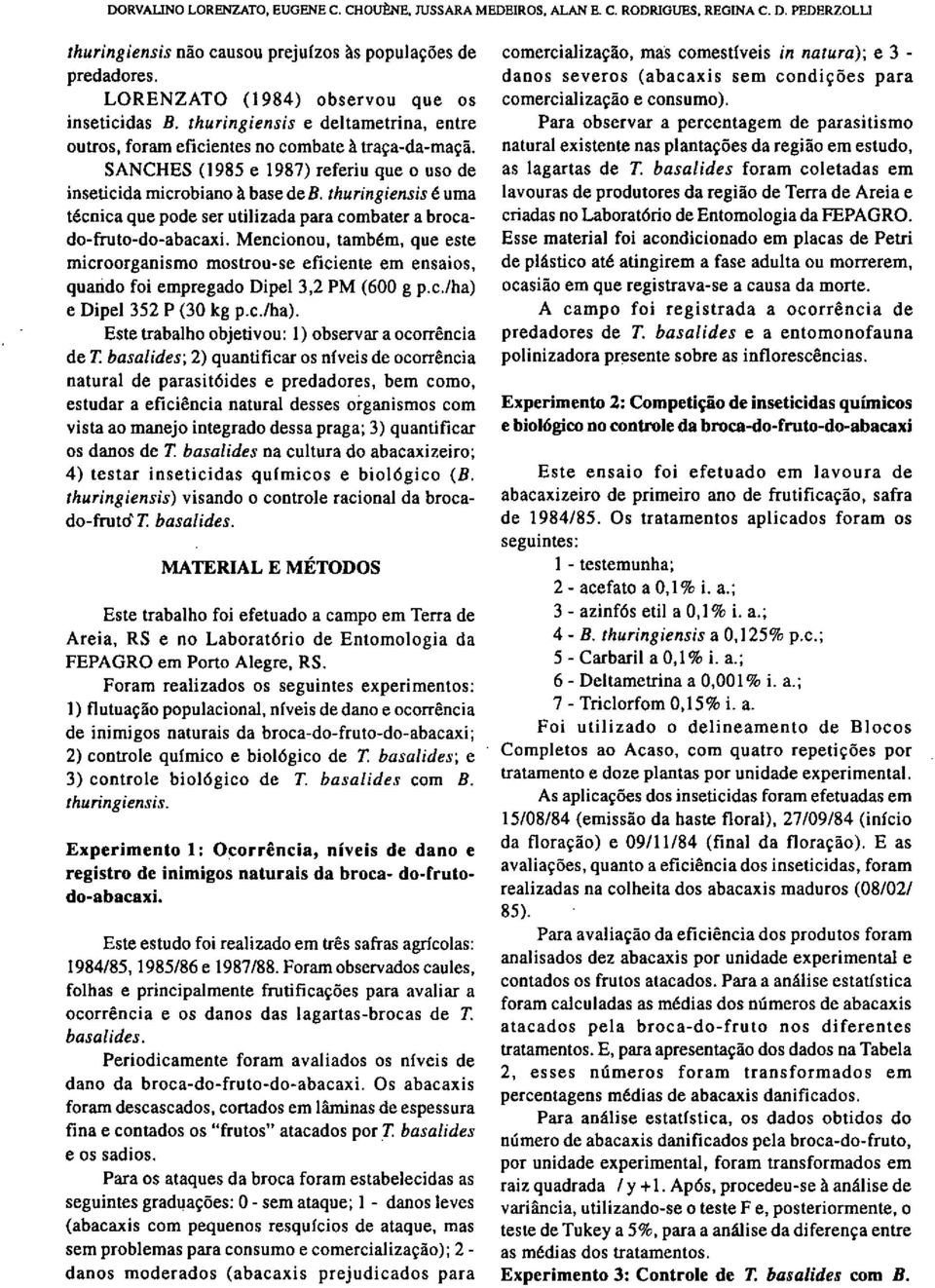 SANCHES (1985 e 1987) referiu que o uso de inseticida microbiano à base deb. thuringiensis é uma técnica que pode ser utilizada para combater a brocado-fruto-do-abacaxi.