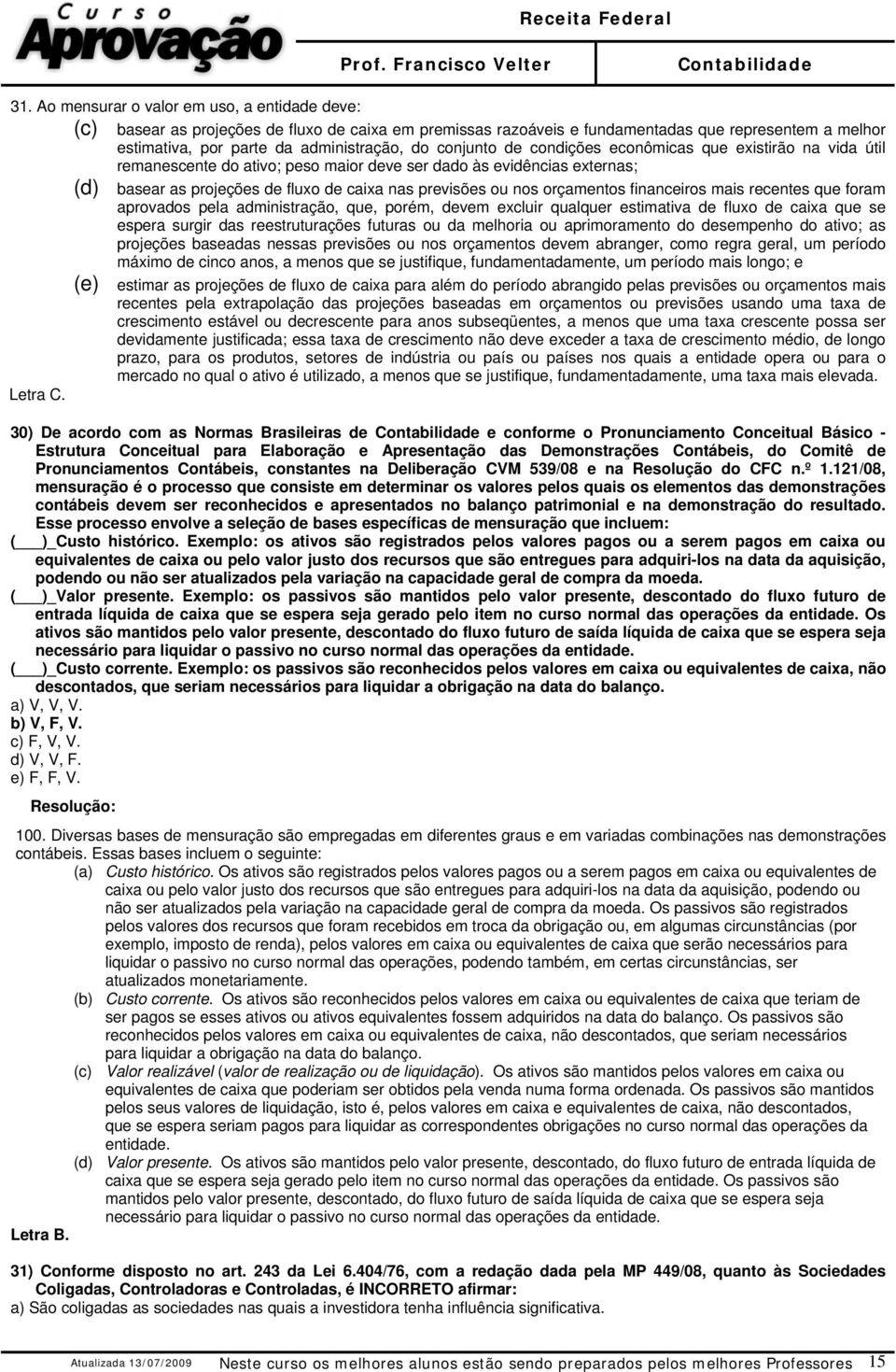 orçamentos financeiros mais recentes que foram aprovados pela administração, que, porém, devem excluir qualquer estimativa de fluxo de caixa que se espera surgir das reestruturações futuras ou da