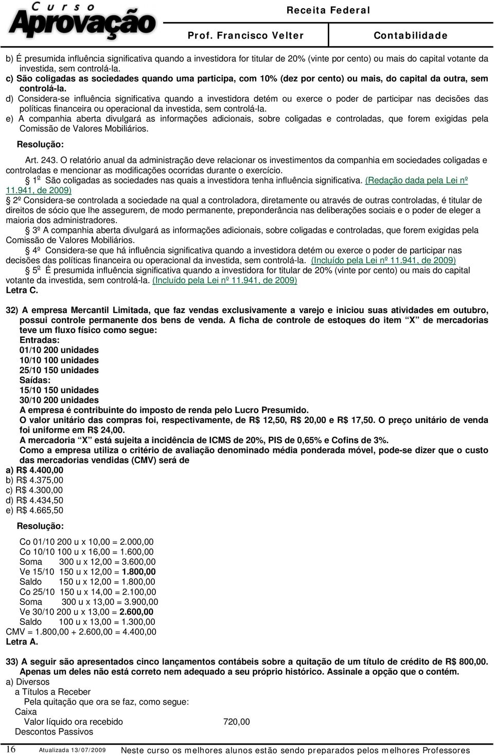 d) Considera-se influência significativa quando a investidora detém ou exerce o poder de participar nas decisões das políticas financeira ou operacional da investida, sem controlá-la.