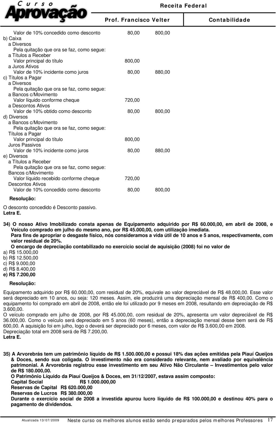 obtido como desconto 80,00 800,00 d) Diversos a Bancos c/movimento Pela quitação que ora se faz, como segue: Títulos a Pagar Valor principal do título 800,00 Juros Passivos Valor de 10% incidente