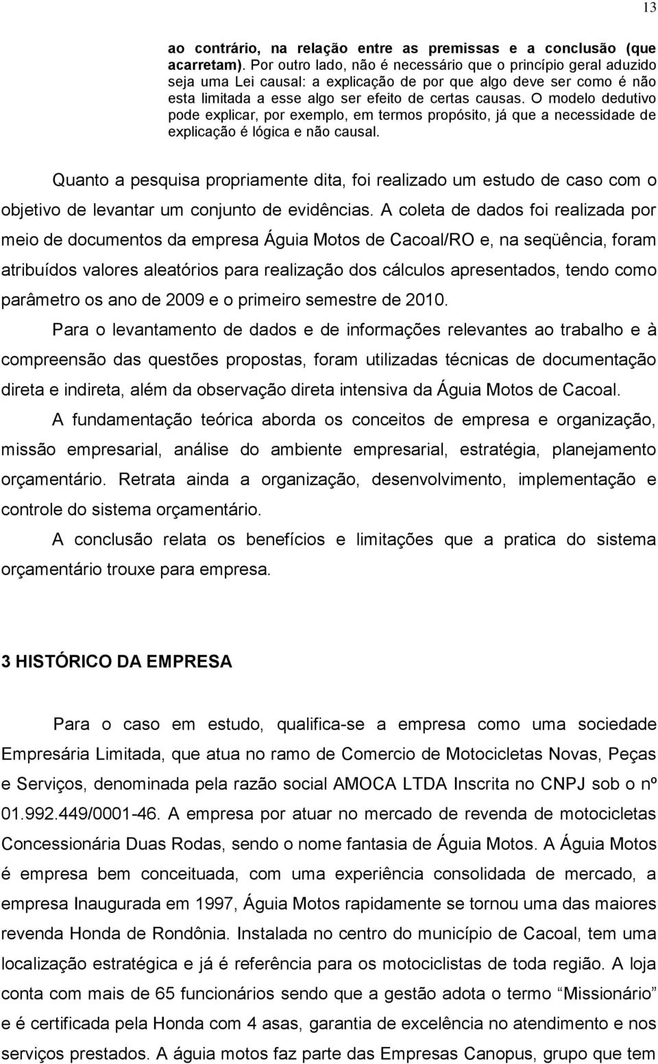 O modelo dedutivo pode explicar, por exemplo, em termos propósito, já que a necessidade de explicação é lógica e não causal.