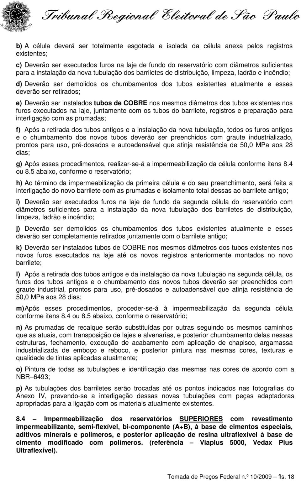 Deverão ser instalados tubos de COBRE nos mesmos diâmetros dos tubos existentes nos furos executados na laje, juntamente com os tubos do barrilete, registros e preparação para interligação com as