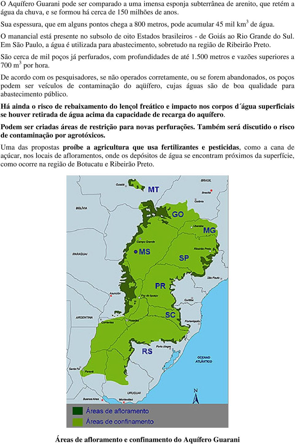 Em São Paulo, a água é utilizada para abastecimento, sobretudo na região de Ribeirão Preto. São cerca de mil poços já perfurados, com profundidades de até 1.