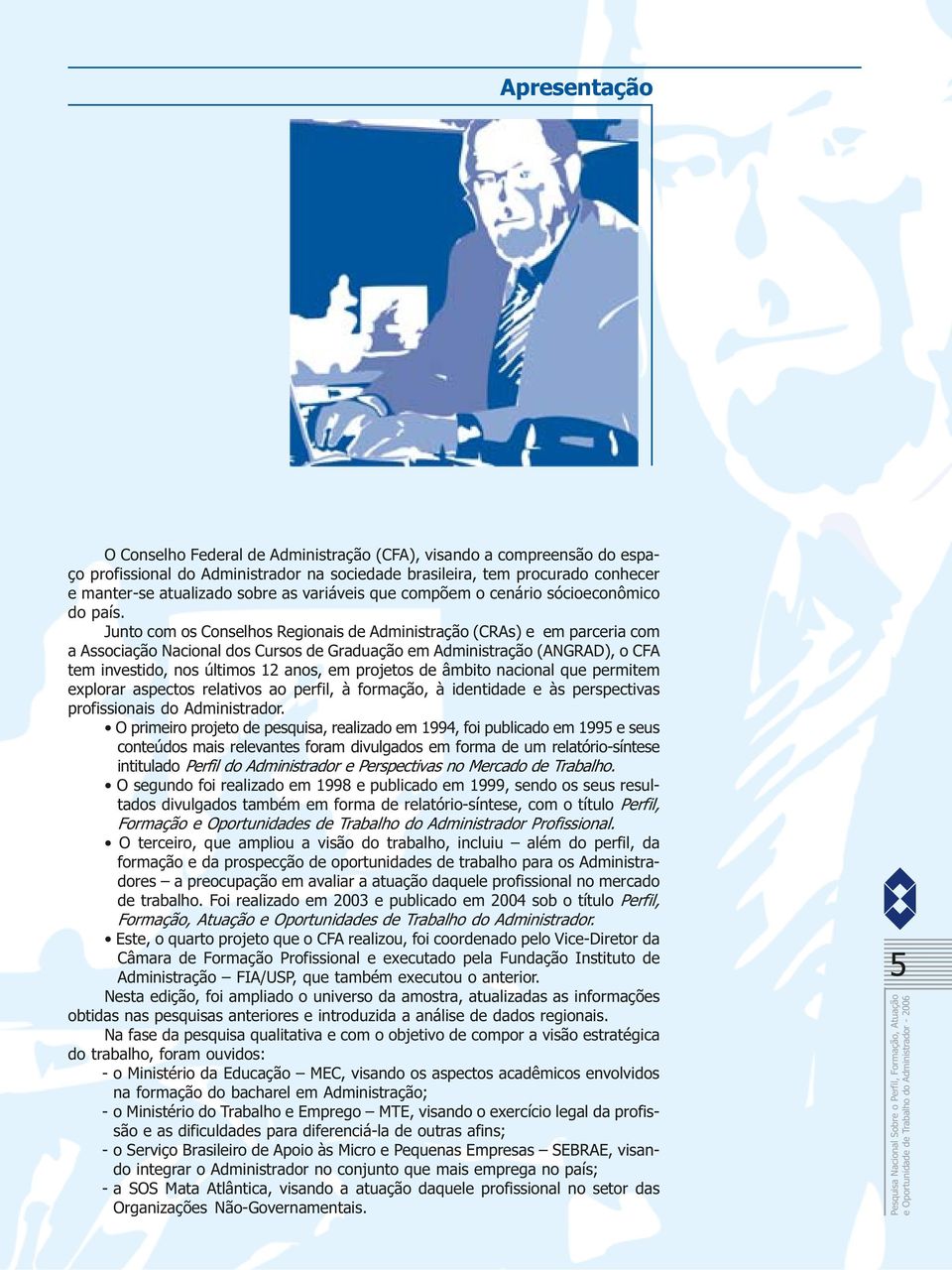 Junto com os Conselhos Regionais de Administração (CRAs) e em parceria com a Associação Nacional dos Cursos de Graduação em Administração (ANGRAD), o CFA tem investido, nos últimos 12 anos, em