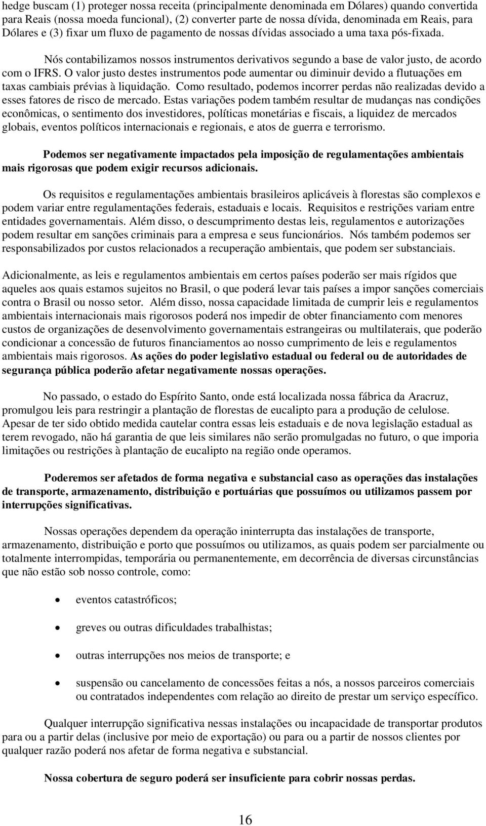 O valor justo destes instrumentos pode aumentar ou diminuir devido a flutuações em taxas cambiais prévias à liquidação.