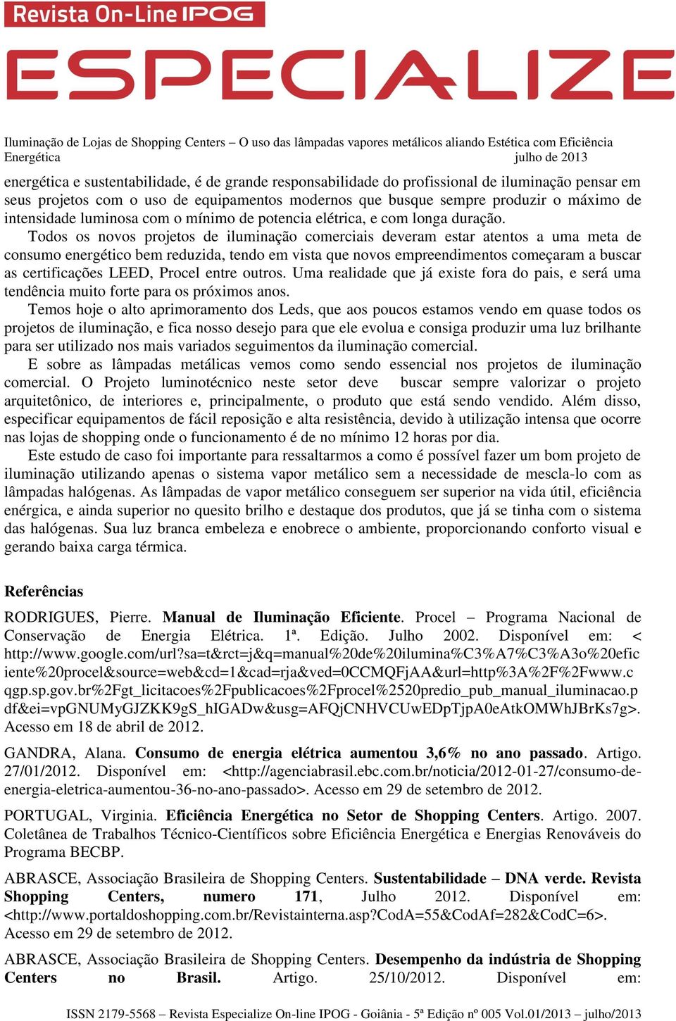 Todos os novos projetos de iluminação comerciais deveram estar atentos a uma meta de consumo energético bem reduzida, tendo em vista que novos empreendimentos começaram a buscar as certificações