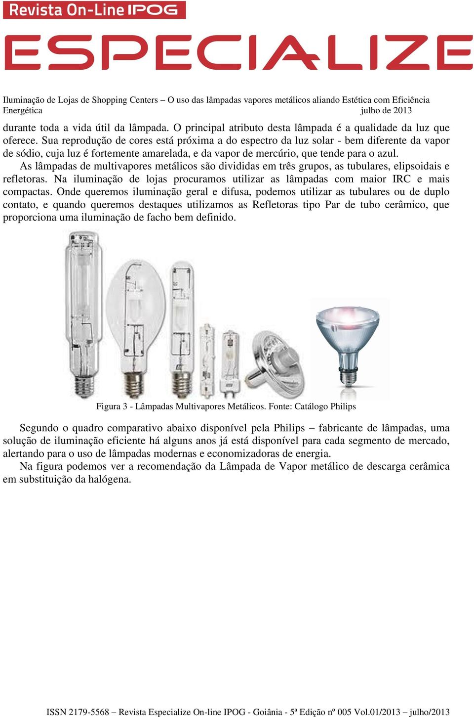 As lâmpadas de multivapores metálicos são divididas em três grupos, as tubulares, elipsoidais e refletoras. Na iluminação de lojas procuramos utilizar as lâmpadas com maior IRC e mais compactas.