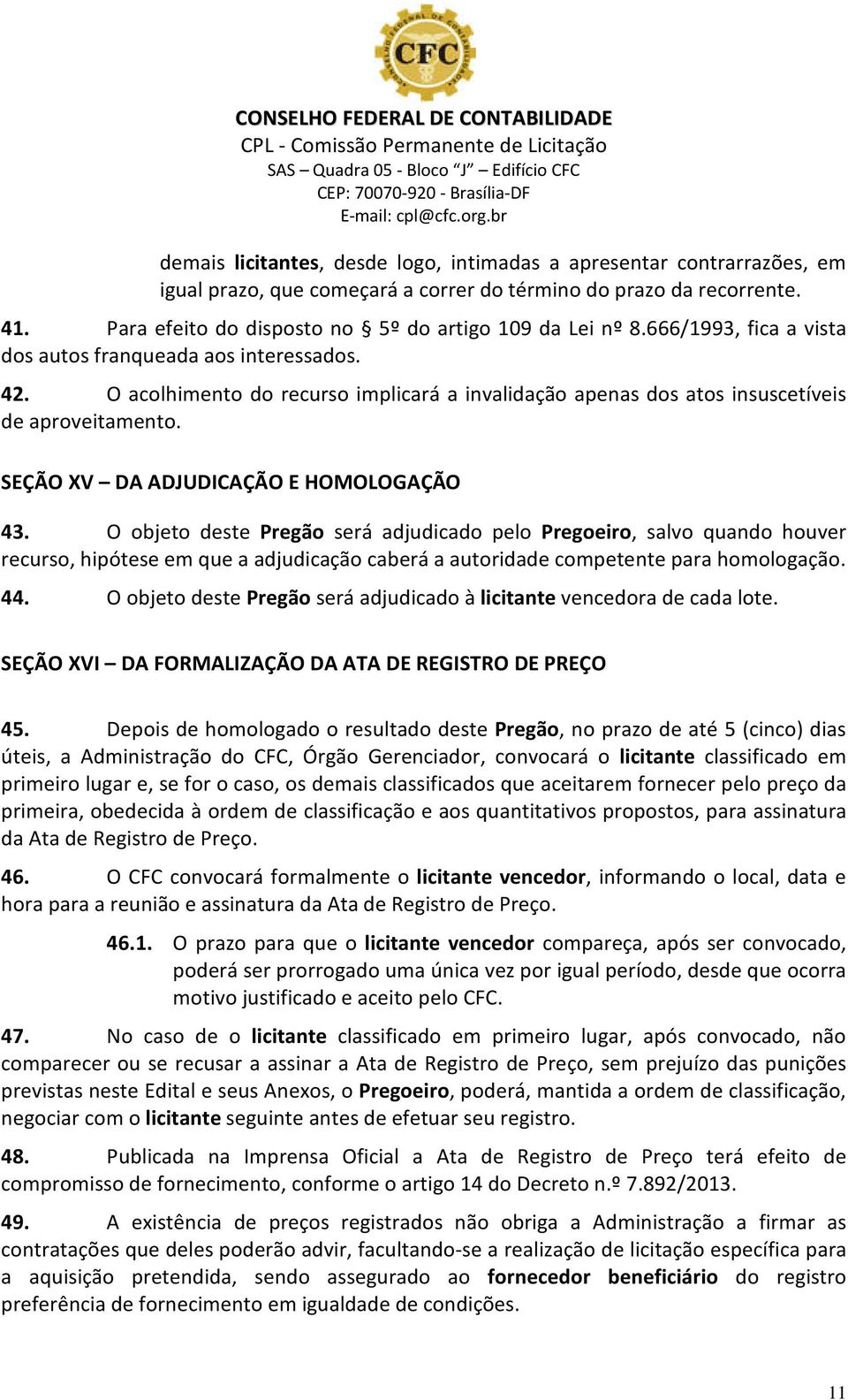 O acolhimento do recurso implicará a invalidação apenas dos atos insuscetíveis de aproveitamento. SEÇÃO XV DA ADJUDICAÇÃO E HOMOLOGAÇÃO 43.