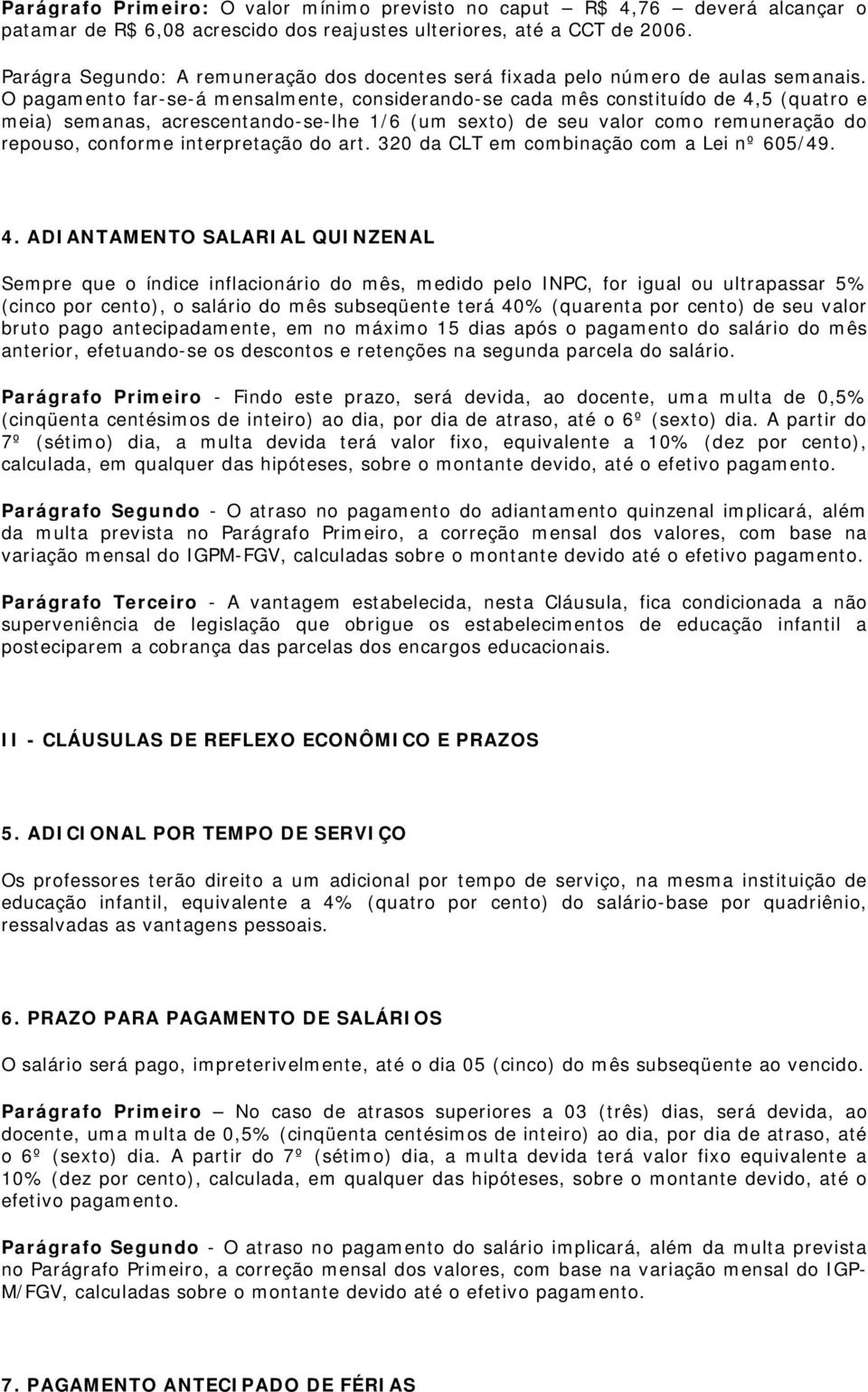 O pagamento far-se-á mensalmente, considerando-se cada mês constituído de 4,5 (quatro e meia) semanas, acrescentando-se-lhe 1/6 (um sexto) de seu valor como remuneração do repouso, conforme