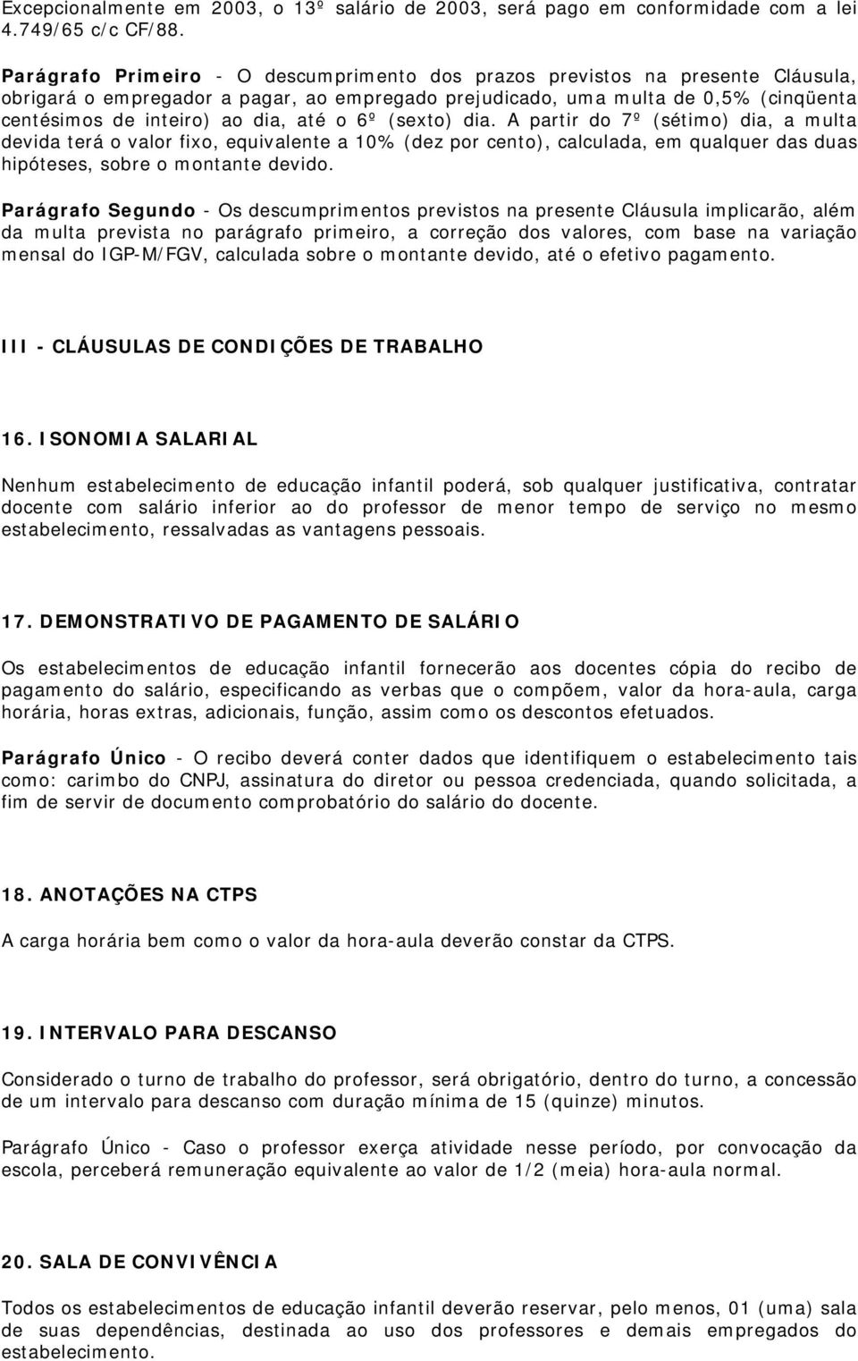 até o 6º (sexto) dia. A partir do 7º (sétimo) dia, a multa devida terá o valor fixo, equivalente a 10% (dez por cento), calculada, em qualquer das duas hipóteses, sobre o montante devido.