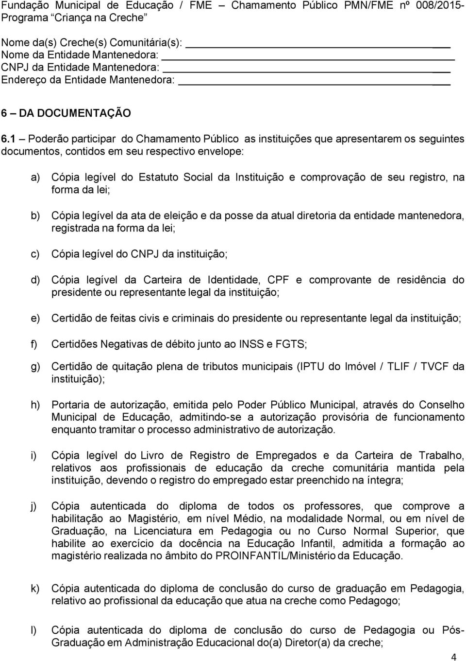 1 Poderão participar do Chamamento Público as instituições que apresentarem os seguintes documentos, contidos em seu respectivo envelope: a) Cópia legível do Estatuto Social da Instituição e