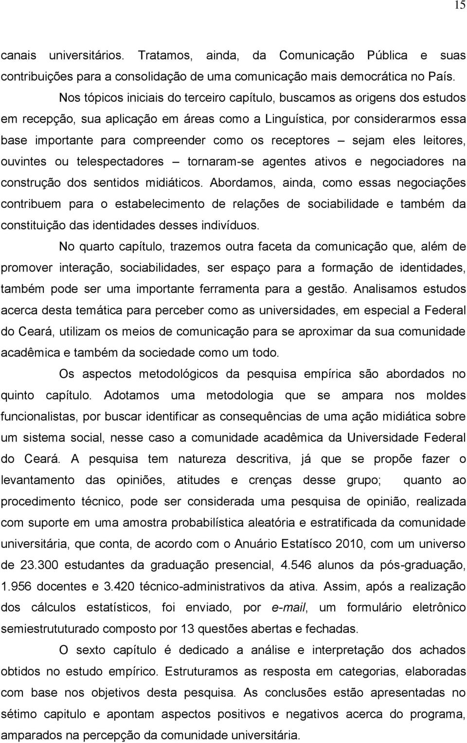 receptores sejam eles leitores, ouvintes ou telespectadores tornaram-se agentes ativos e negociadores na construção dos sentidos midiáticos.