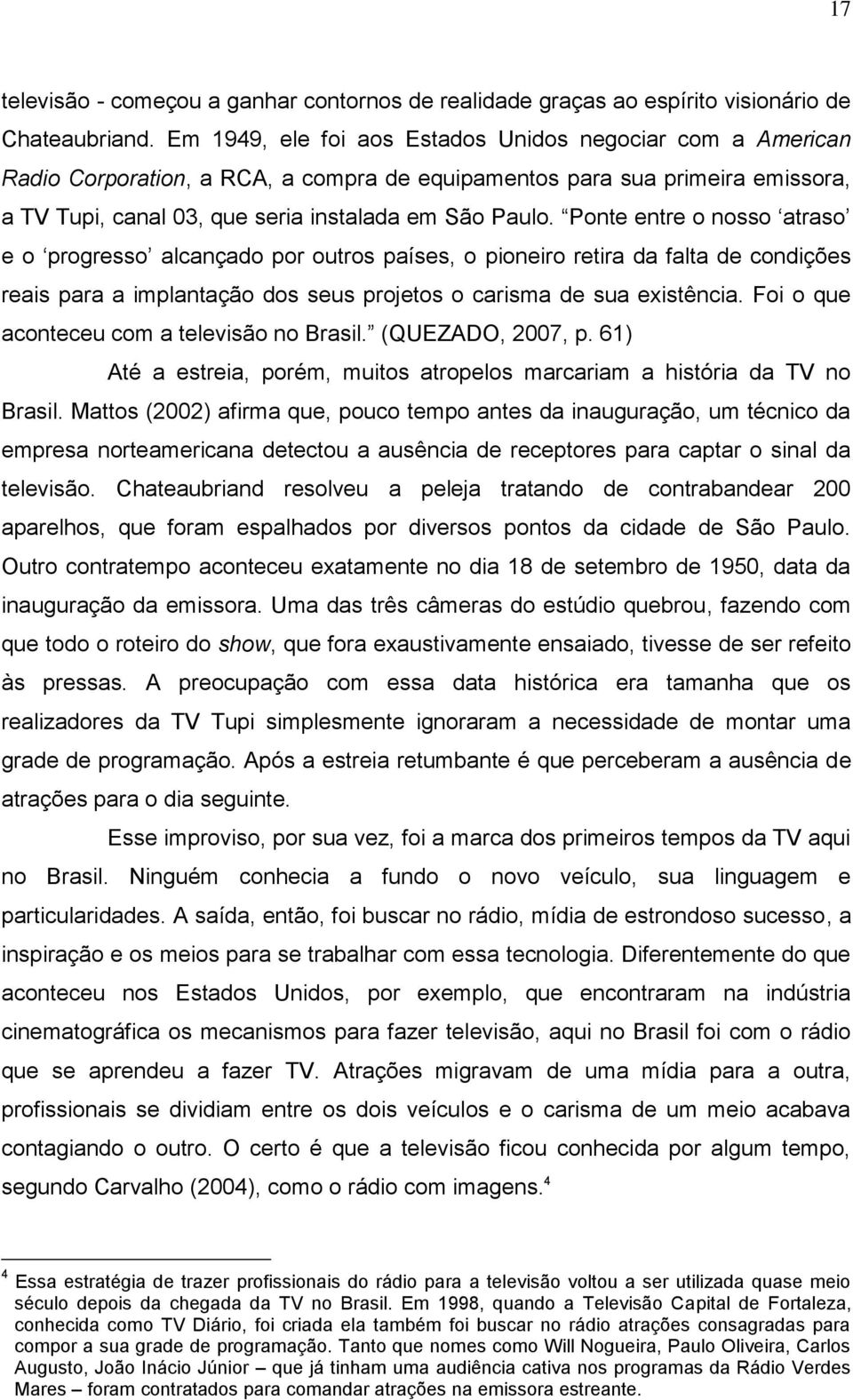 Ponte entre o nosso atraso e o progresso alcançado por outros países, o pioneiro retira da falta de condições reais para a implantação dos seus projetos o carisma de sua existência.