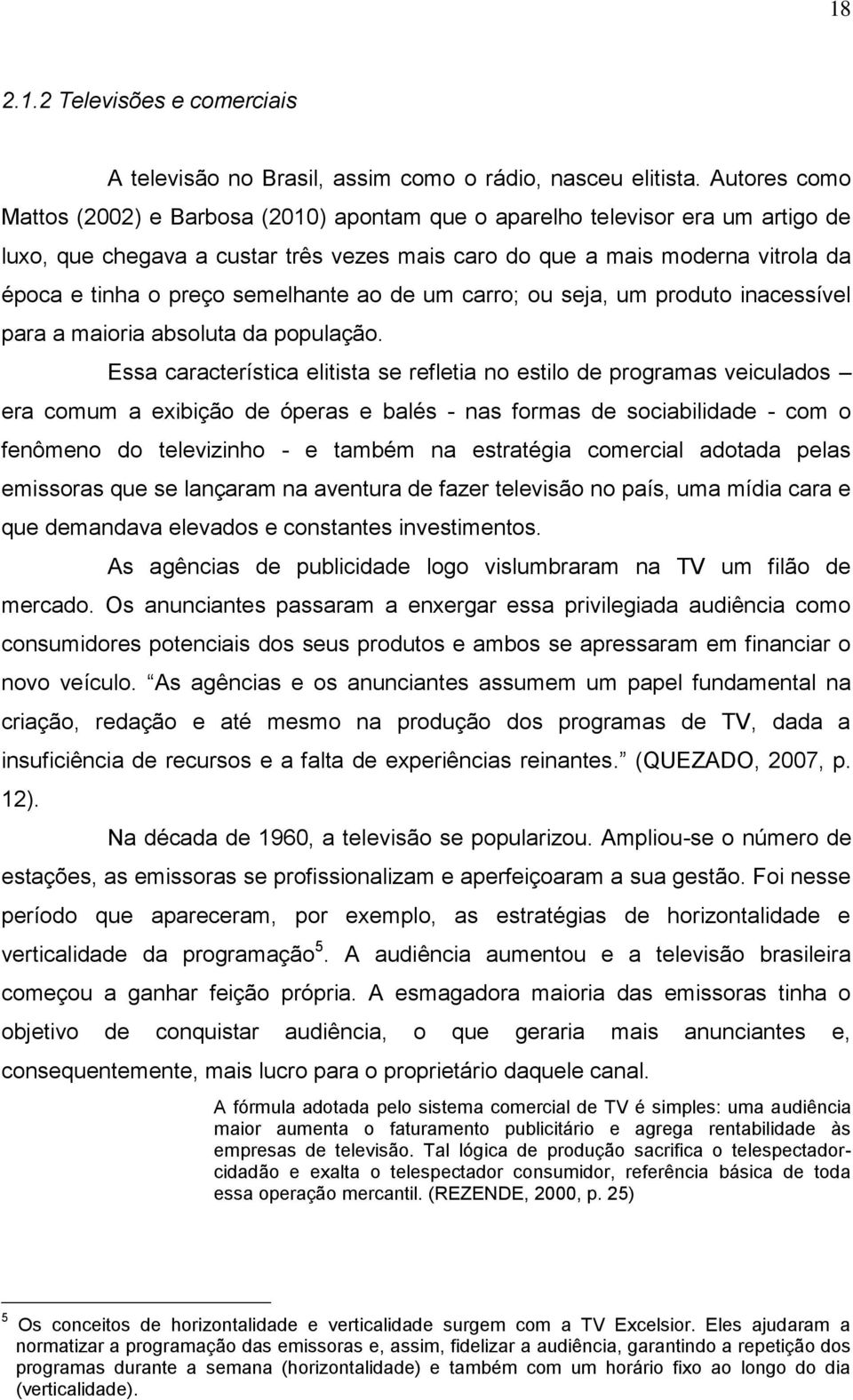 semelhante ao de um carro; ou seja, um produto inacessível para a maioria absoluta da população.