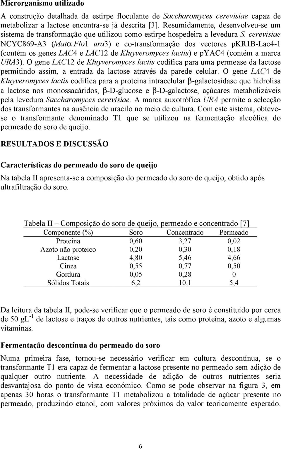 cerevisiae NCYC869-A3 (Matα=Flo1 ura3) e co-transformação dos vectores pkr1b-lac4-1 (contém os genes LAC4 e LAC12 de Kluyveromyces lactis) e pyac4 (contém a marca URA3).