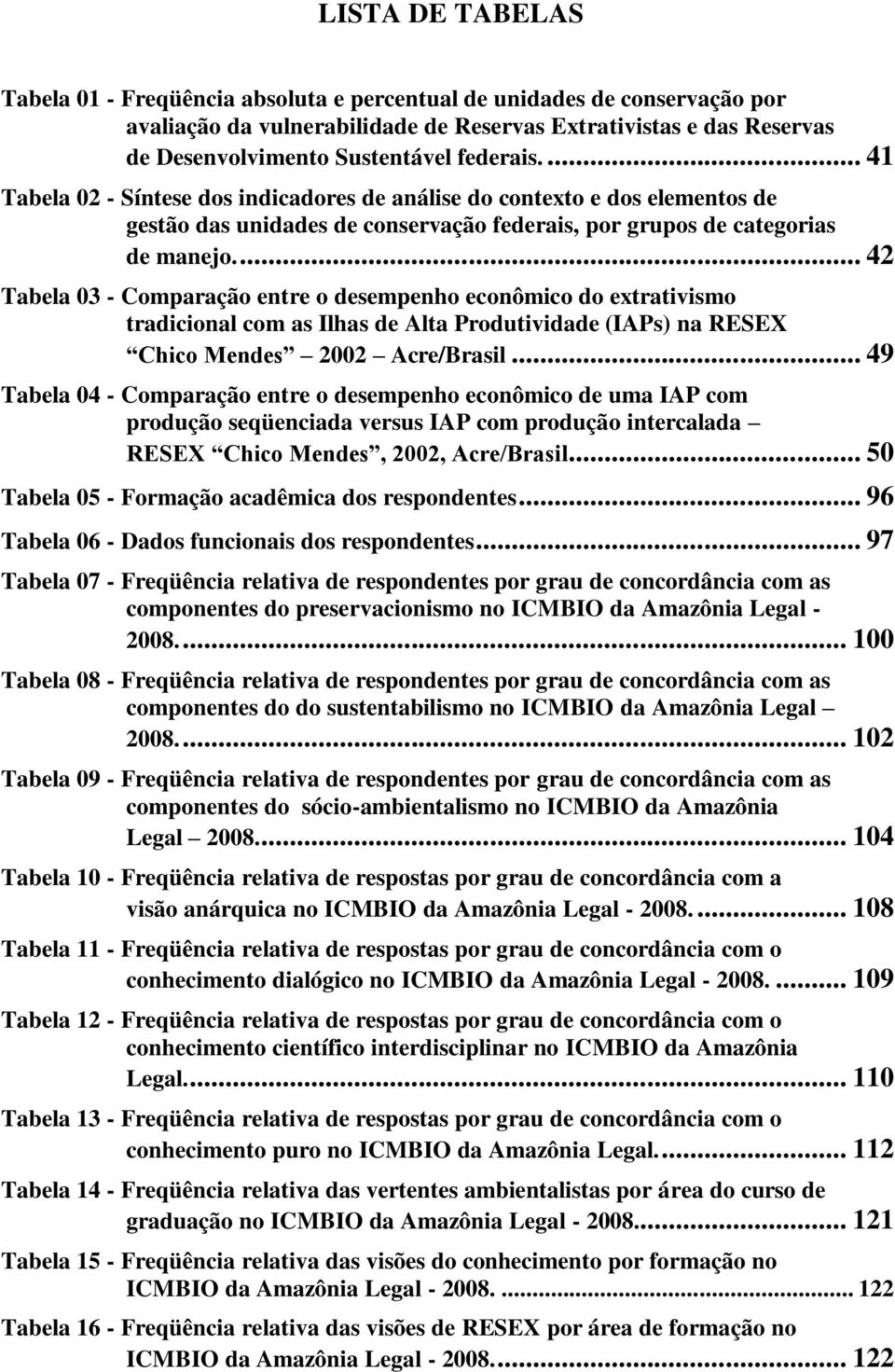 ... 42 Tabela 03 - Comparação entre o desempenho econômico do extrativismo tradicional com as Ilhas de Alta Produtividade (IAPs) na RESEX Chico Mendes 2002 Acre/Brasil.