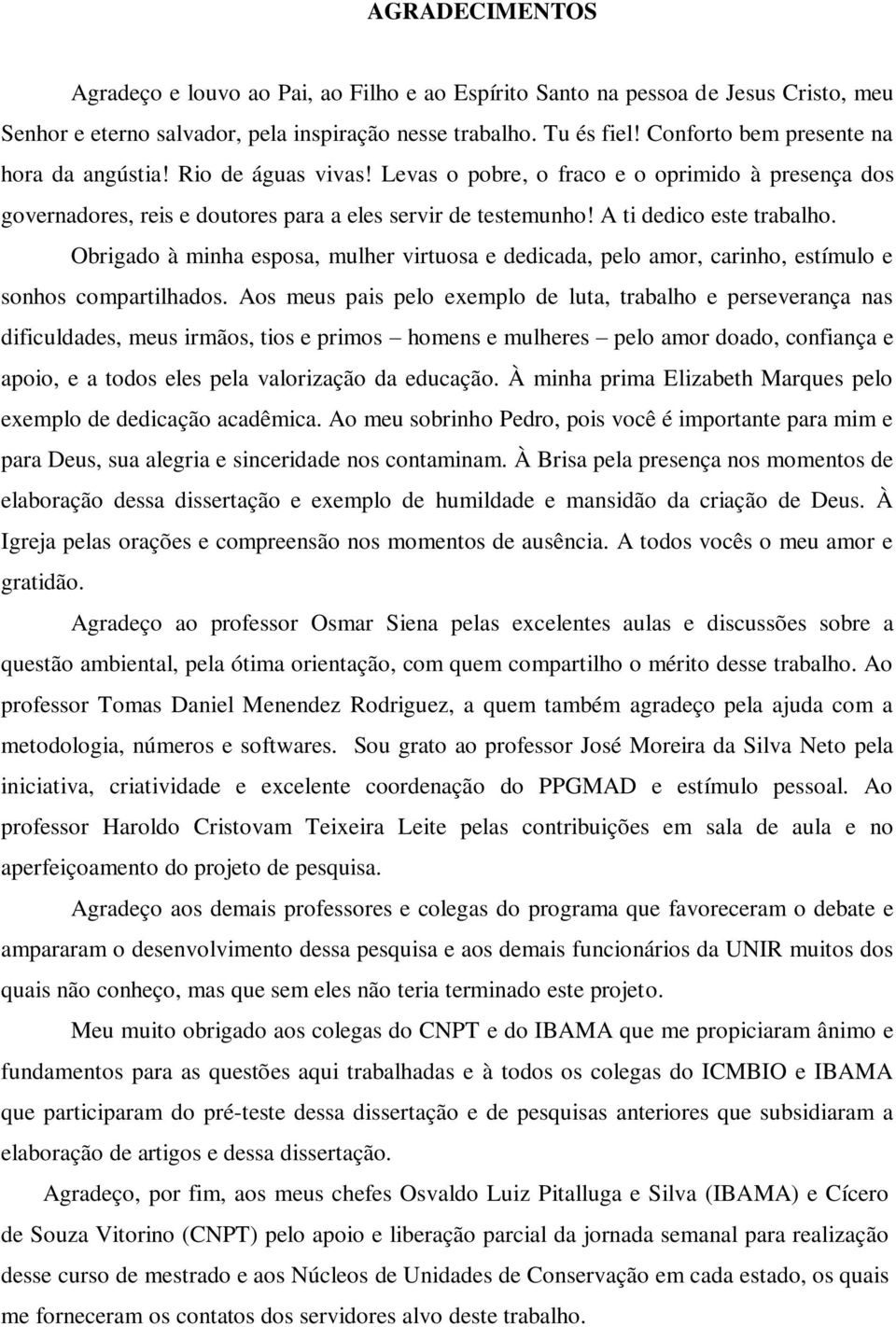 A ti dedico este trabalho. Obrigado à minha esposa, mulher virtuosa e dedicada, pelo amor, carinho, estímulo e sonhos compartilhados.