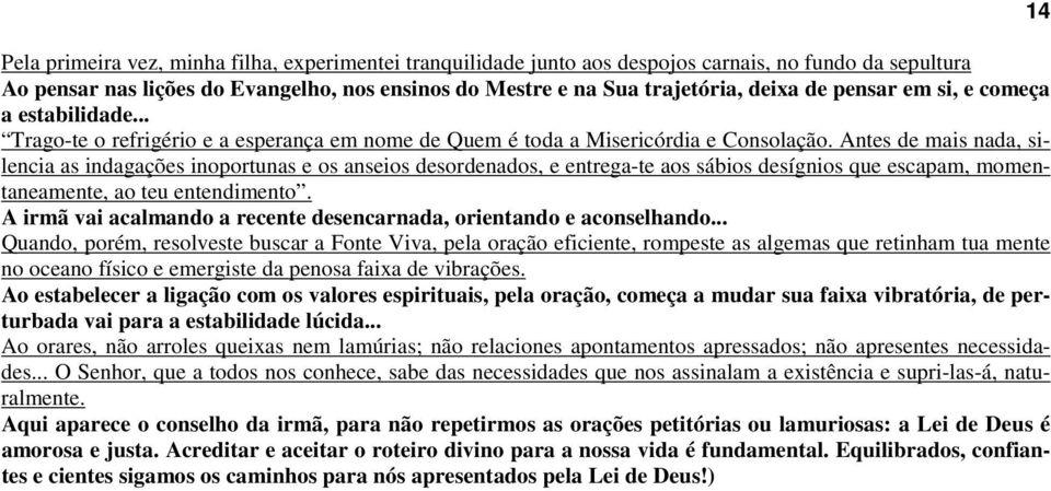 Antes de mais nada, silencia as indagações inoportunas e os anseios desordenados, e entrega-te aos sábios desígnios que escapam, momentaneamente, ao teu entendimento.