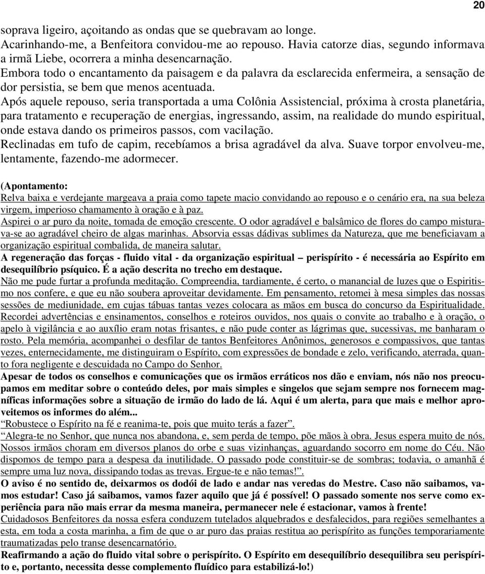 Após aquele repouso, seria transportada a uma Colônia Assistencial, próxima à crosta planetária, para tratamento e recuperação de energias, ingressando, assim, na realidade do mundo espiritual, onde