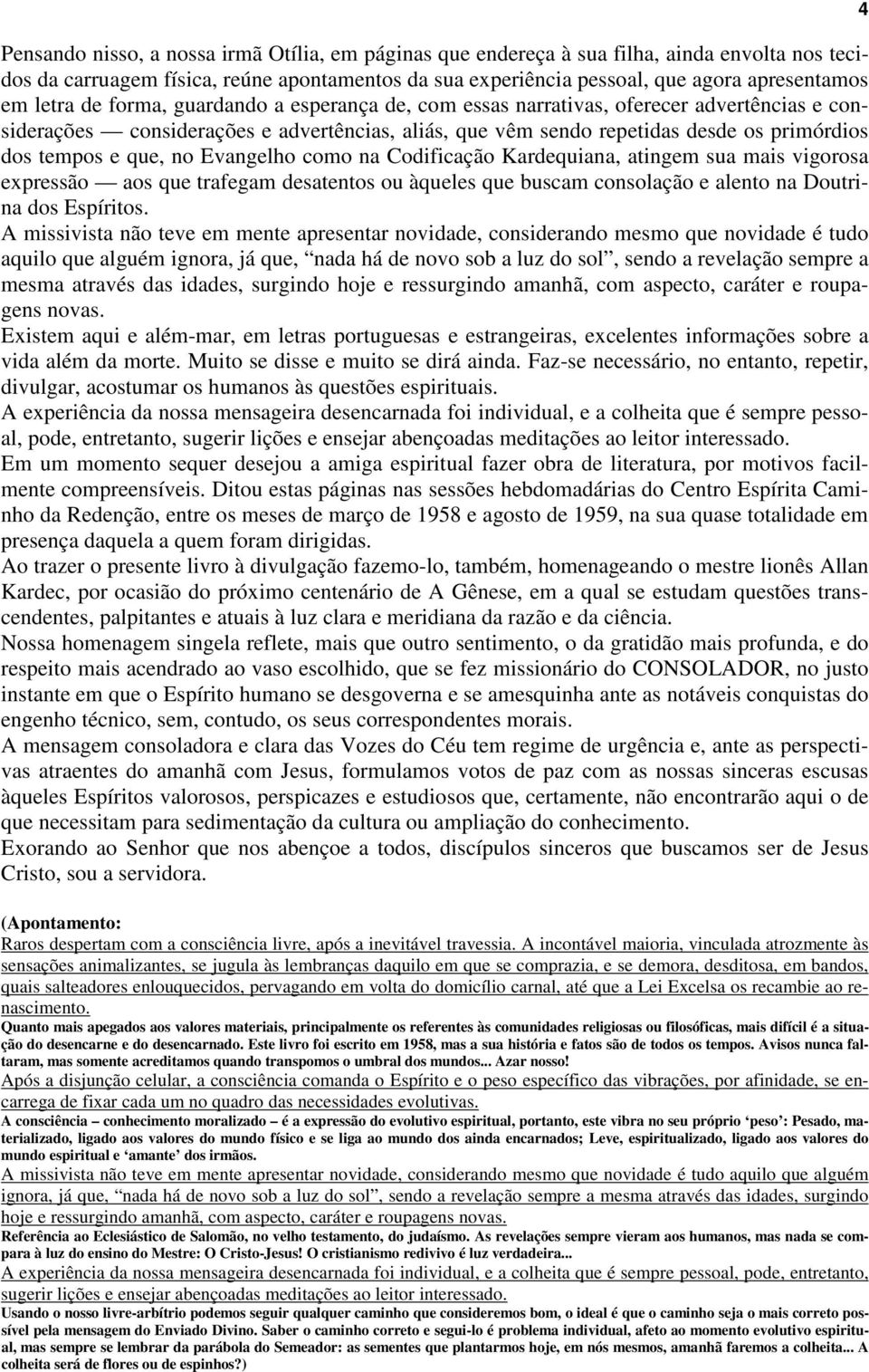 Evangelho como na Codificação Kardequiana, atingem sua mais vigorosa expressão aos que trafegam desatentos ou àqueles que buscam consolação e alento na Doutrina dos Espíritos.