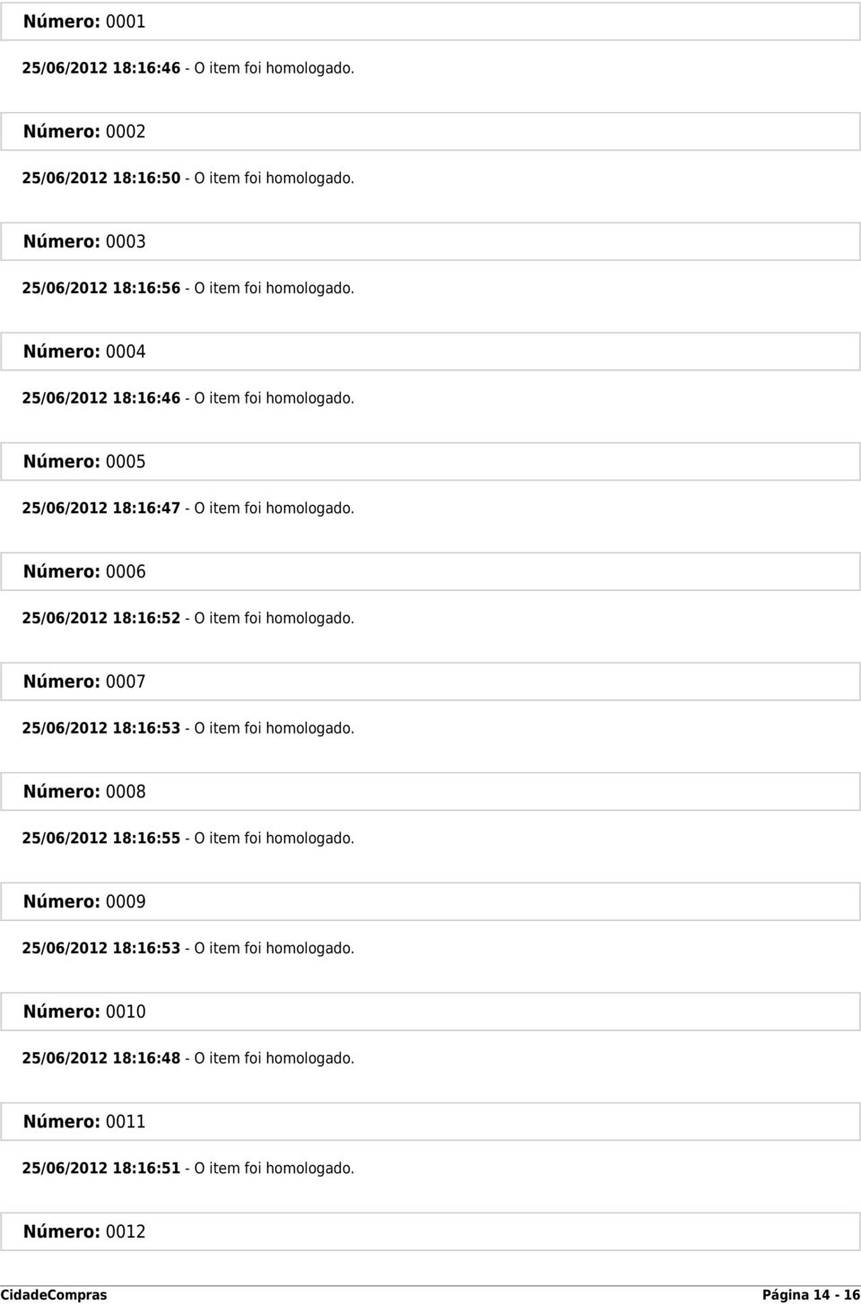 Número: 0005 25/06/2012 18:16:47 - O item foi homologado. Número: 0006 25/06/2012 18:16:52 - O item foi homologado.