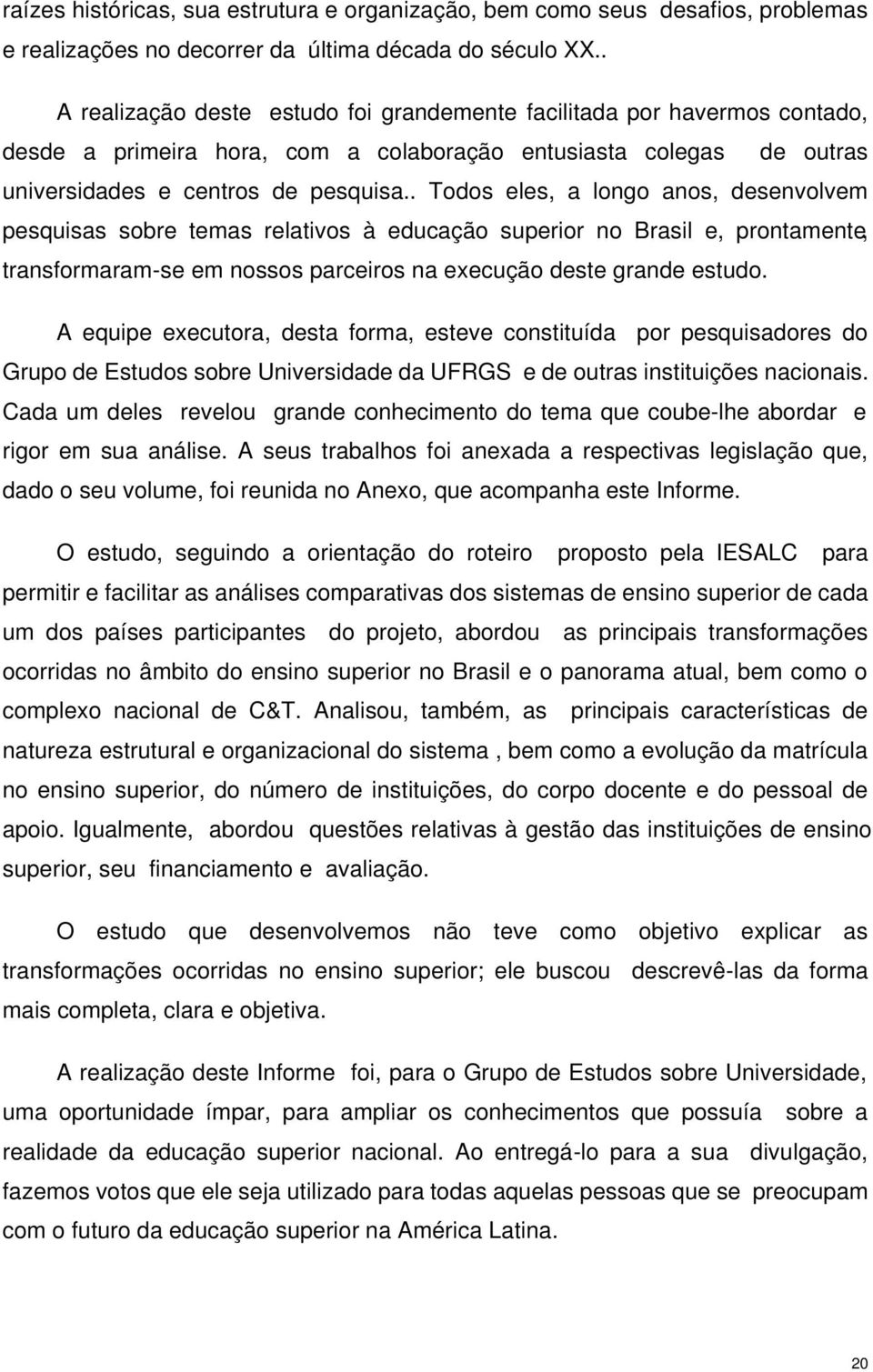 . Todos eles, a longo anos, desenvolvem pesquisas sobre temas relativos à educação superior no Brasil e, prontamente, transformaram-se em nossos parceiros na execução deste grande estudo.