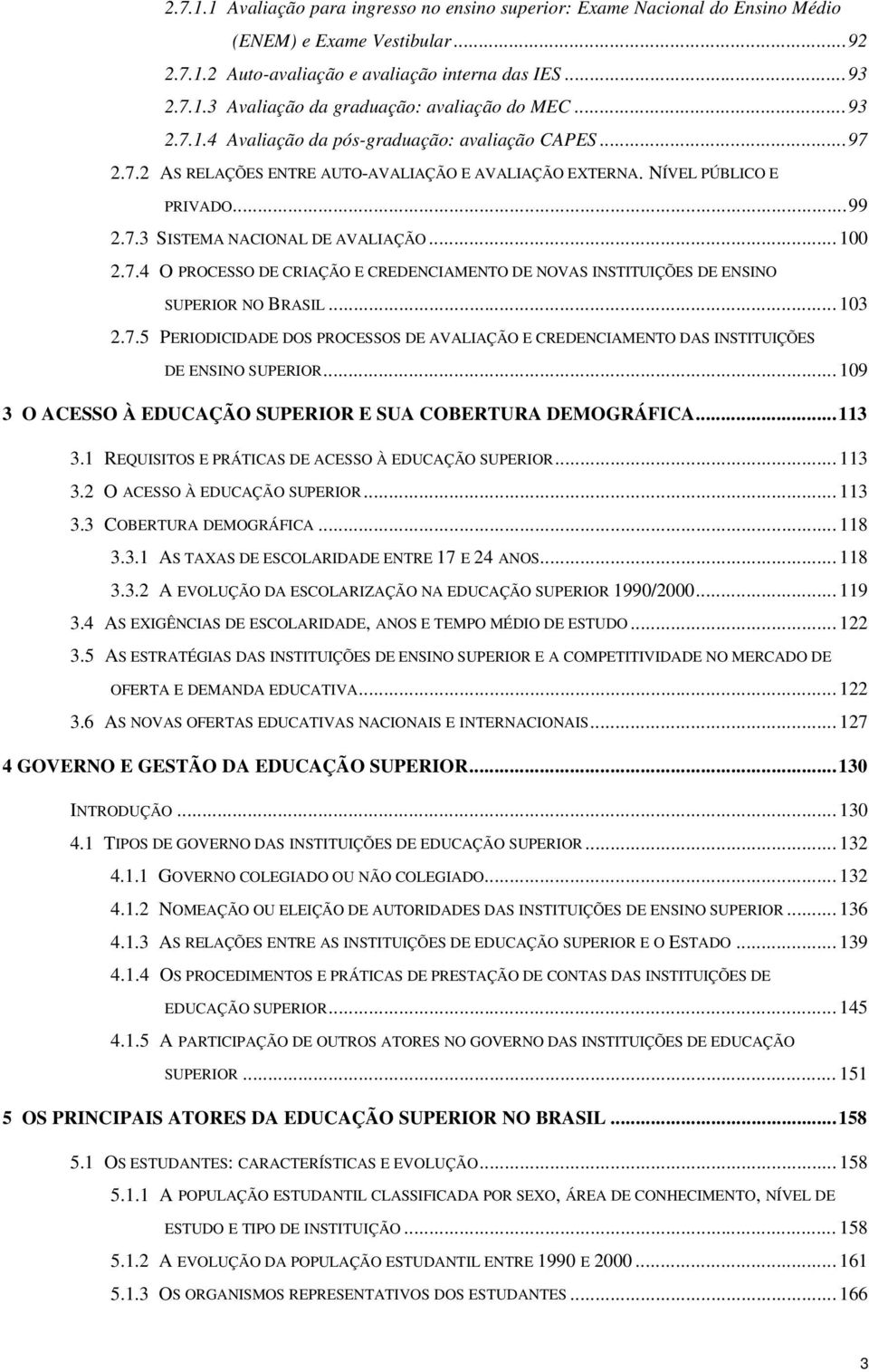 .. 103 2.7.5 PERIODICIDADE DOS PROCESSOS DE AVALIAÇÃO E CREDENCIAMENTO DAS INSTITUIÇÕES DE ENSINO SUPERIOR... 109 3 O ACESSO À EDUCAÇÃO SUPERIOR E SUA COBERTURA DEMOGRÁFICA...113 3.