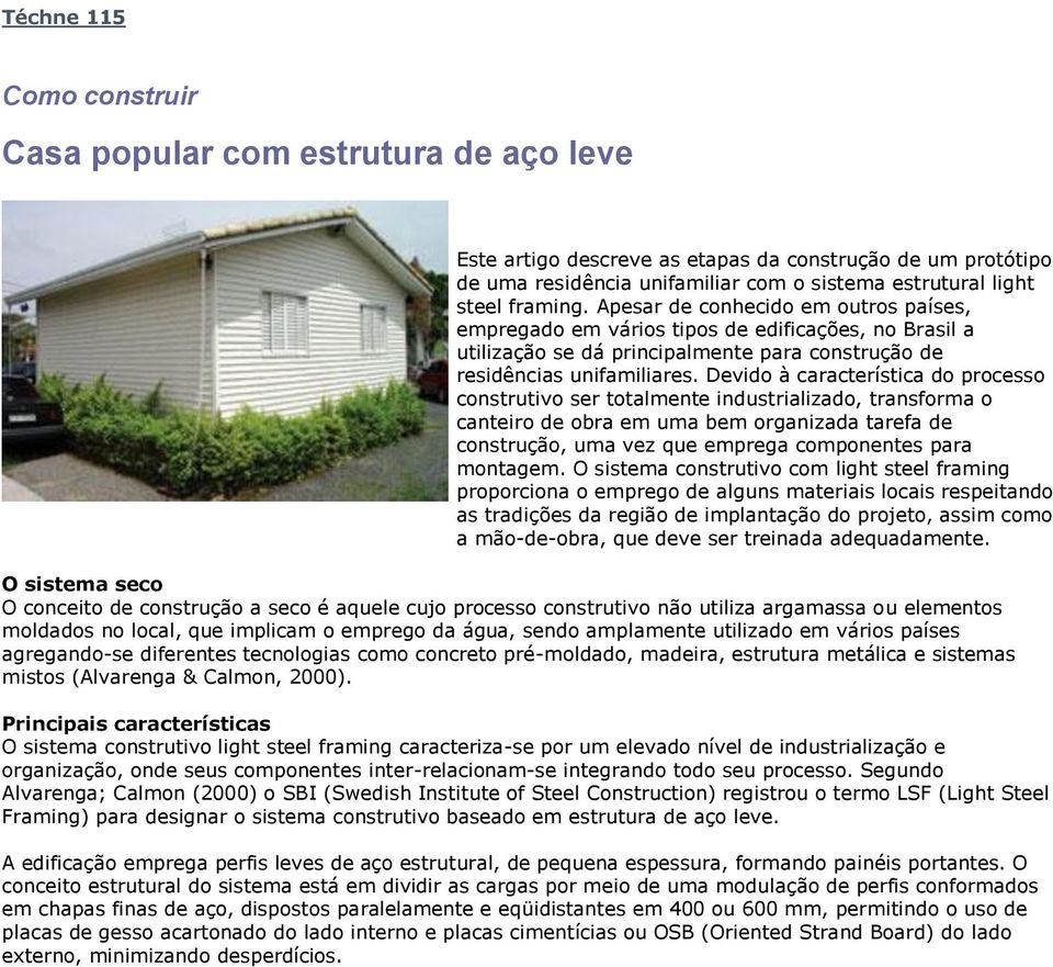 Devido à característica do processo construtivo ser totalmente industrializado, transforma o canteiro de obra em uma bem organizada tarefa de construção, uma vez que emprega componentes para montagem.