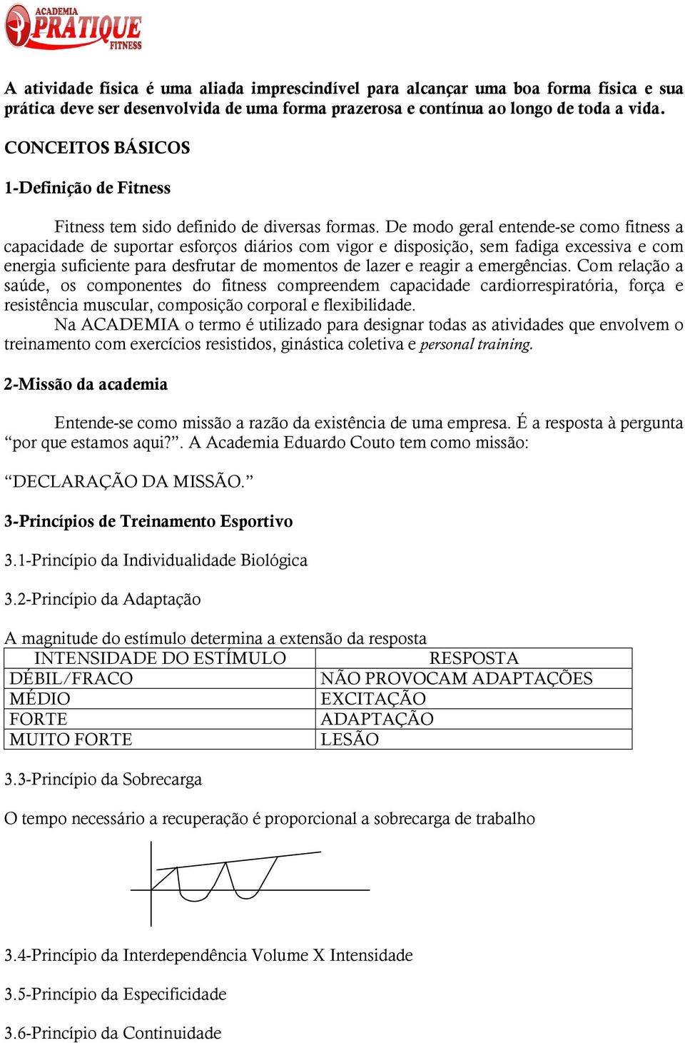 De modo geral entende-se como fitness a capacidade de suportar esforços diários com vigor e disposição, sem fadiga excessiva e com energia suficiente para desfrutar de momentos de lazer e reagir a