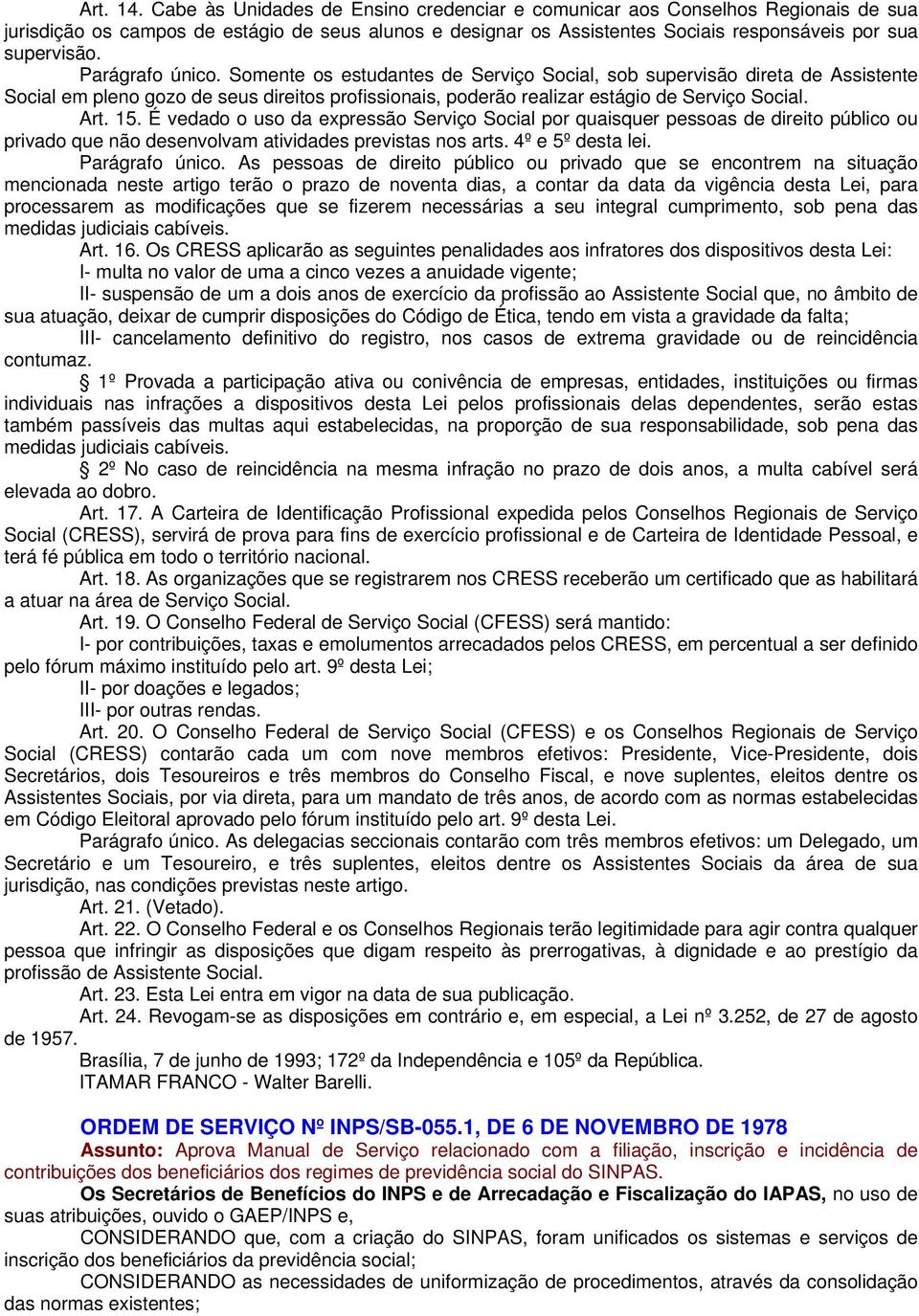 Parágrafo único. Somente os estudantes de Serviço Social, sob supervisão direta de Assistente Social em pleno gozo de seus direitos profissionais, poderão realizar estágio de Serviço Social. Art. 15.