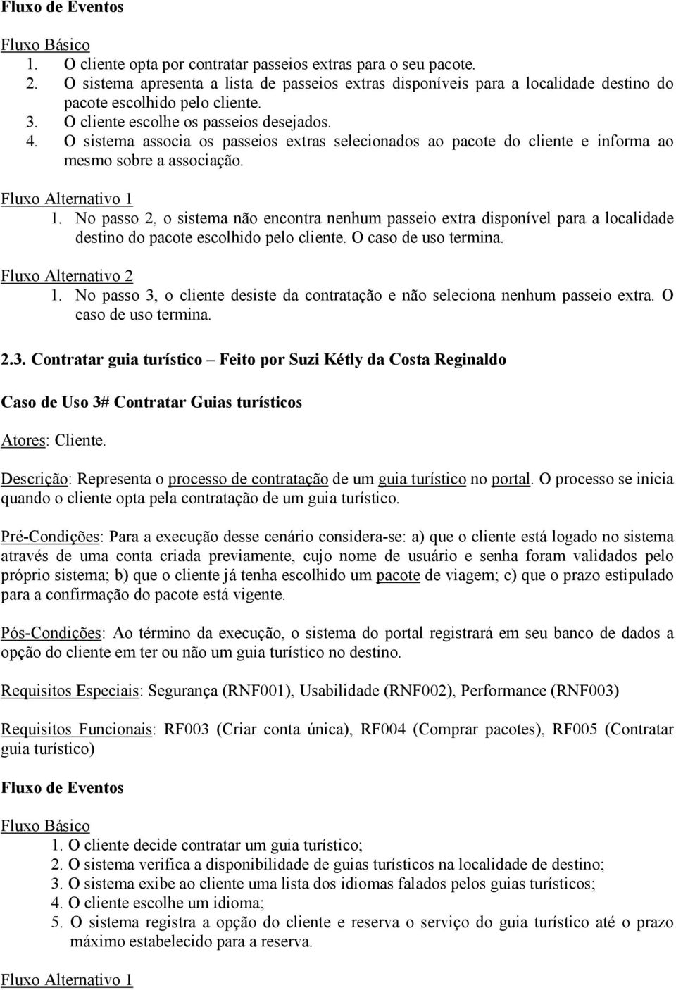 O sistema associa os passeios extras selecionados ao pacote do cliente e informa ao mesmo sobre a associação. Fluxo Alternativo 1 1.