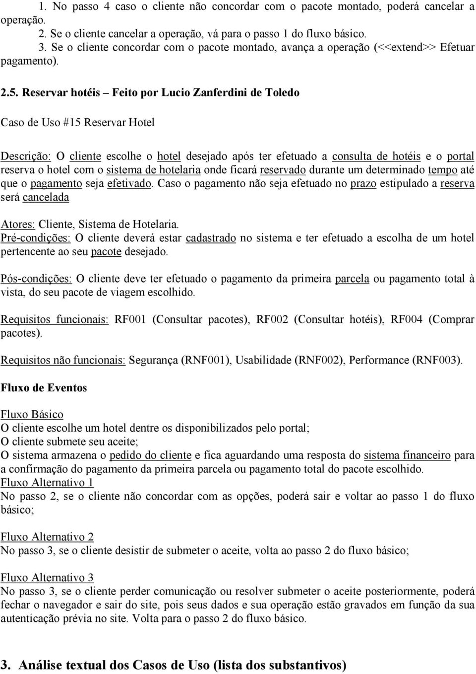 Reservar hotéis Feito por Lucio Zanferdini de Toledo Caso de Uso #15 Reservar Hotel Descrição: O cliente escolhe o hotel desejado após ter efetuado a consulta de hotéis e o portal reserva o hotel com