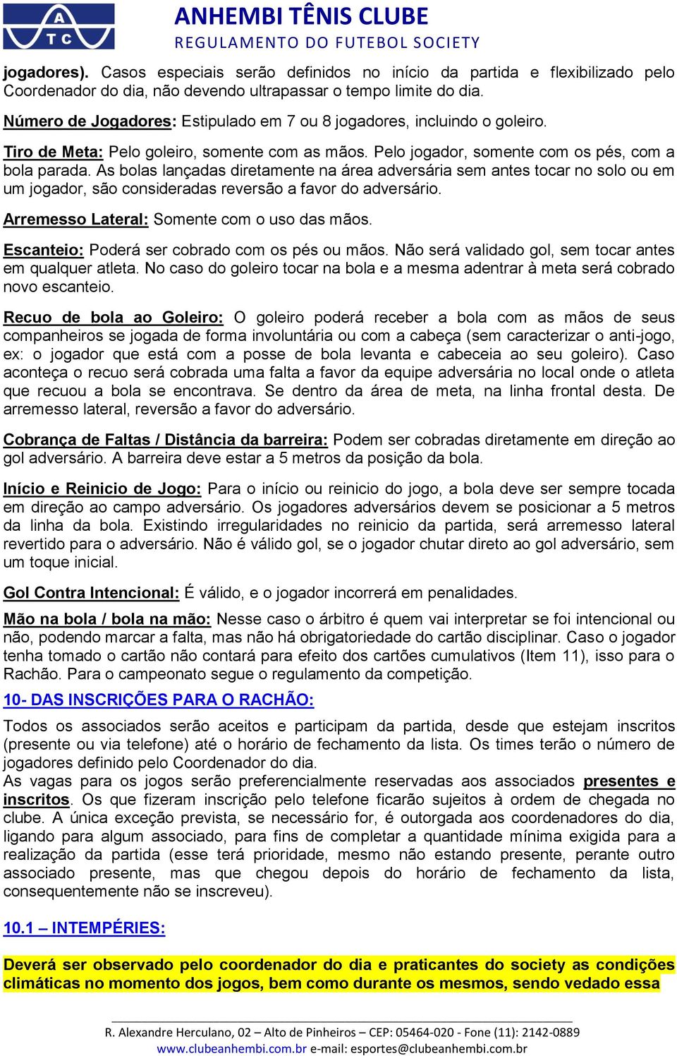 As bolas lançadas diretamente na área adversária sem antes tocar no solo ou em um jogador, são consideradas reversão a favor do adversário. Arremesso Lateral: Somente com o uso das mãos.