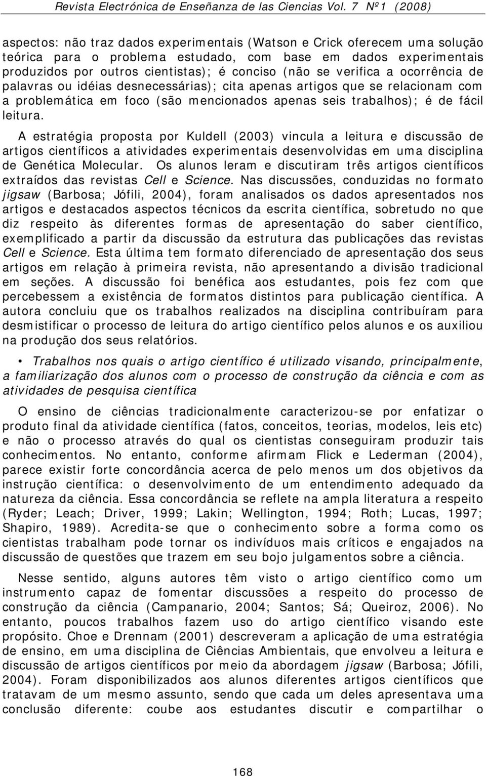 A estratégia proposta por Kuldell (2003) vincula a leitura e discussão de artigos científicos a atividades experimentais desenvolvidas em uma disciplina de Genética Molecular.