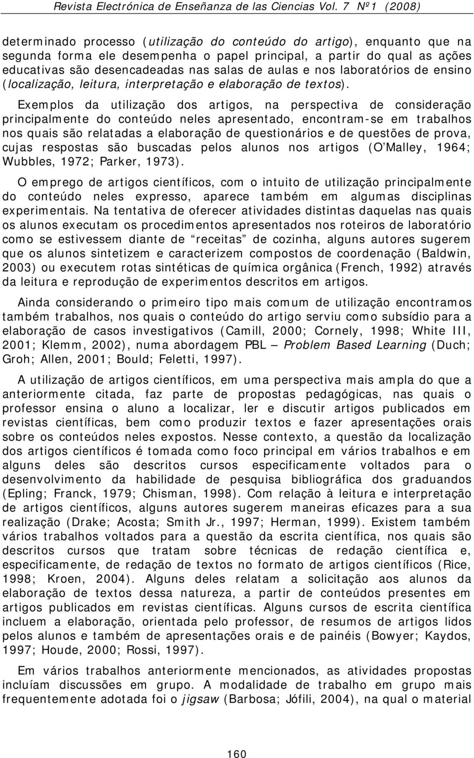 Exemplos da utilização dos artigos, na perspectiva de consideração principalmente do conteúdo neles apresentado, encontram-se em trabalhos nos quais são relatadas a elaboração de questionários e de