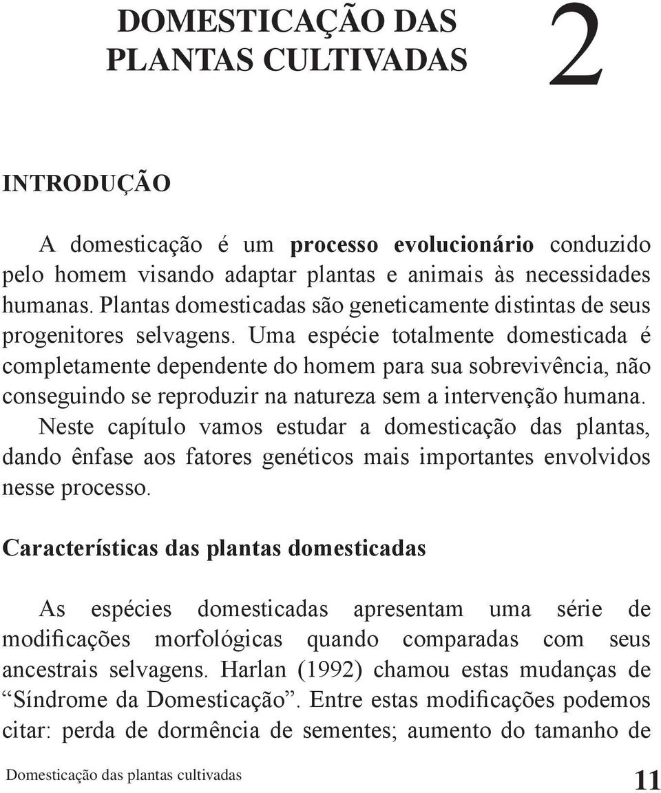 Uma espécie totalmente domesticada é completamente dependente do homem para sua sobrevivência, não conseguindo se reproduzir na natureza sem a intervenção humana.