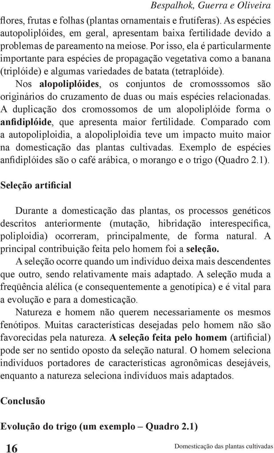 Nos alopoliplóides, os conjuntos de cromosssomos são originários do cruzamento de duas ou mais espécies relacionadas.