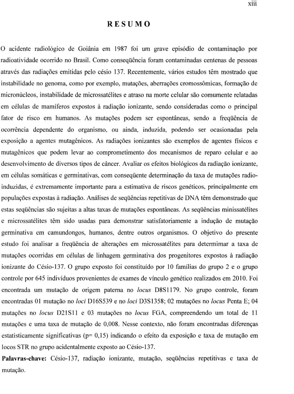 Recentemente, vários estudos têm mostrado que instabilidade no genoma, como por exemplo, mutações, aberrações cromossômicas, formação de micronúcleos, instabilidade de microssatélites e atraso na