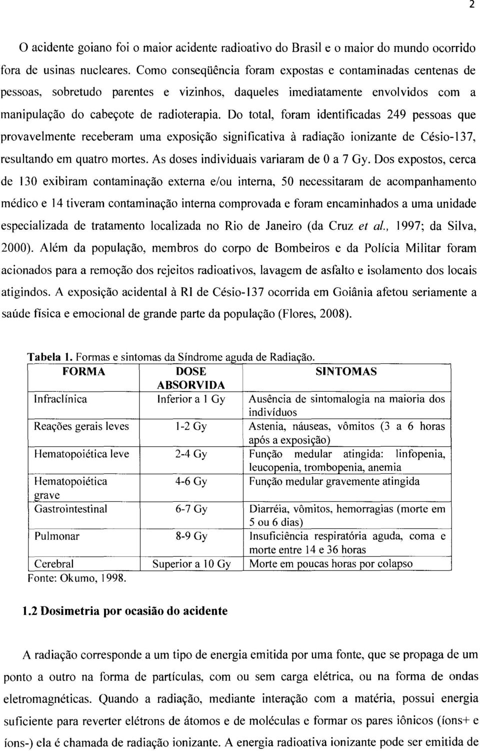 Do total, foram identificadas 249 pessoas que provavelmente receberam uma exposição significativa à radiação ionizante de Césio-13 7, resultando em quatro mortes.