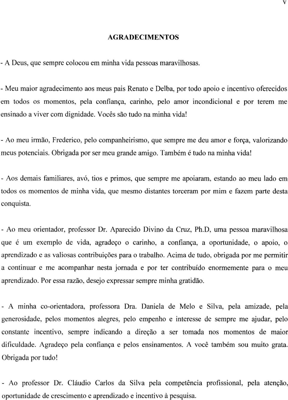 com dignidade. Vocês são tudo na minha vida! - Ao meu irmão, Frederico, pelo companheirismo, que sempre me deu amor e força, valorizando meus potenciais. Obrigada por ser meu grande amigo.