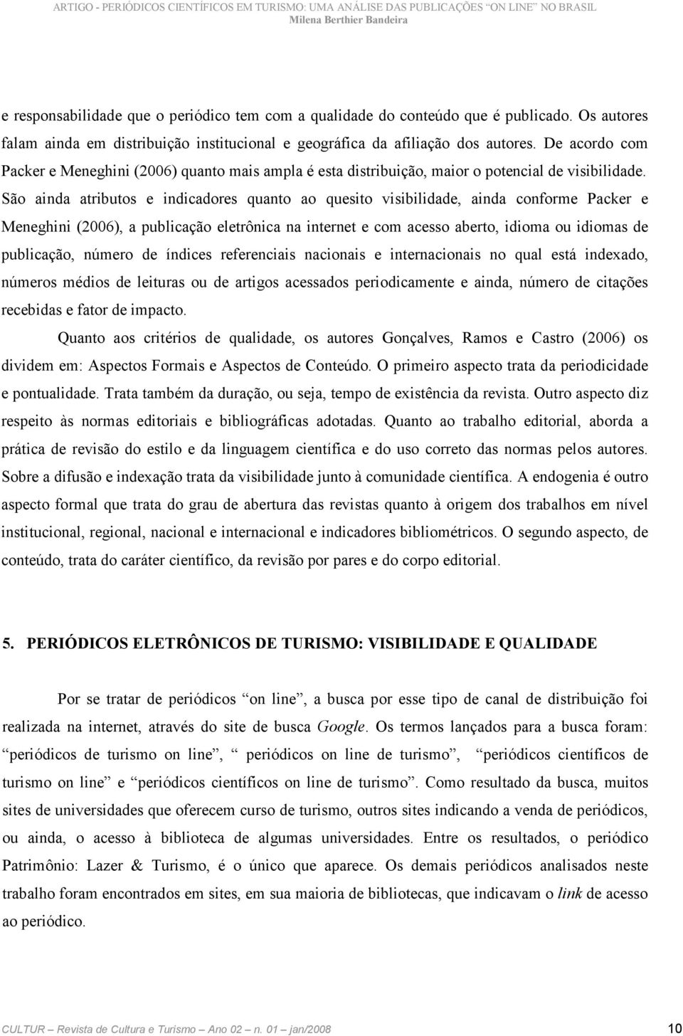 São ainda atributos e indicadores quanto ao quesito visibilidade, ainda conforme Packer e Meneghini (2006), a publicação eletrônica na internet e com acesso aberto, idioma ou idiomas de publicação,