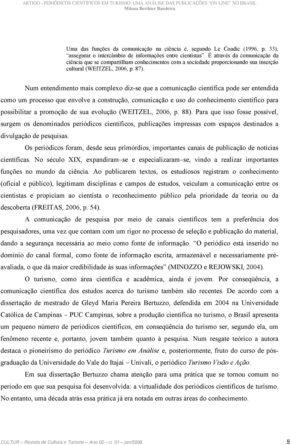 Num entendimento mais complexo diz-se que a comunicação científica pode ser entendida como um processo que envolve a construção, comunicação e uso do conhecimento científico para possibilitar a