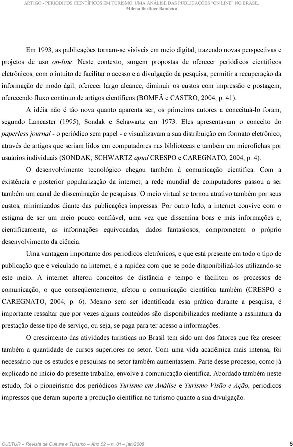 oferecer largo alcance, diminuir os custos com impressão e postagem, oferecendo fluxo contínuo de artigos científicos (BOMFÃ e CASTRO, 2004, p. 41).