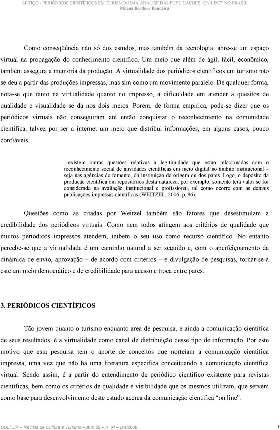 A virtualidade dos periódicos científicos em turismo não se deu a partir das produções impressas, mas sim como um movimento paralelo.