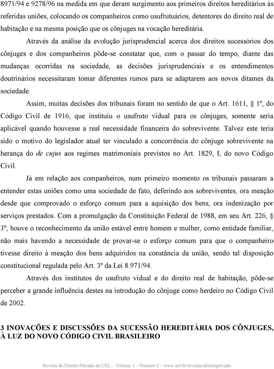 Através da análise da evolução jurisprudencial acerca dos direitos sucessórios dos cônjuges e dos companheiros pôde-se constatar que, com o passar do tempo, diante das mudanças ocorridas na