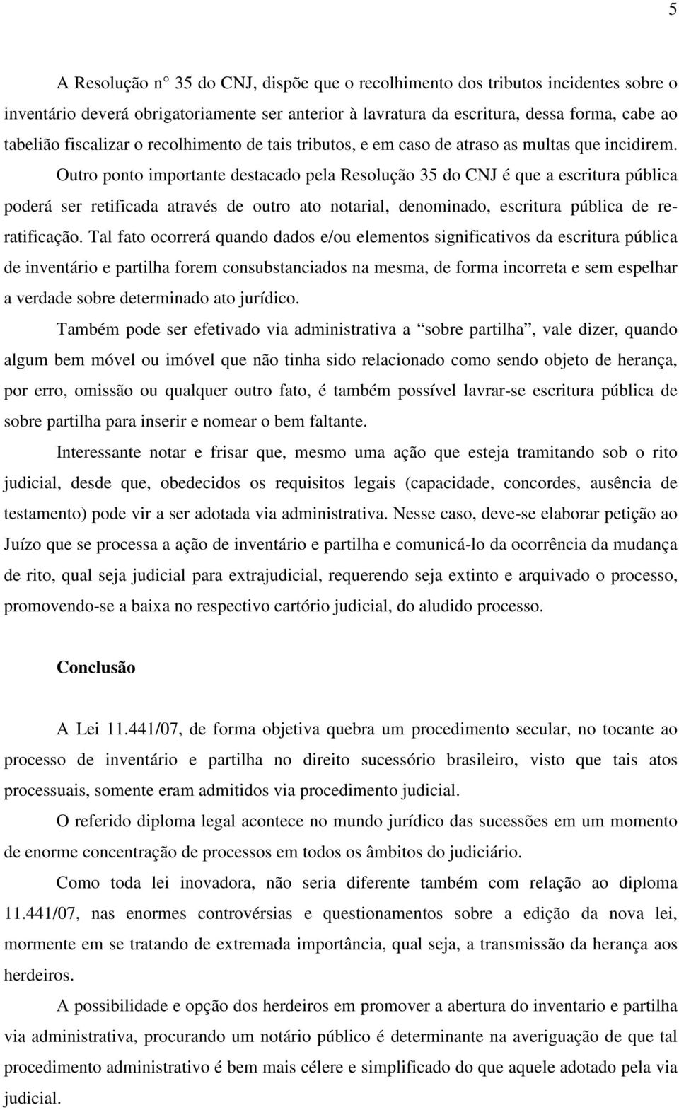 Outro ponto importante destacado pela Resolução 35 do CNJ é que a escritura pública poderá ser retificada através de outro ato notarial, denominado, escritura pública de reratificação.