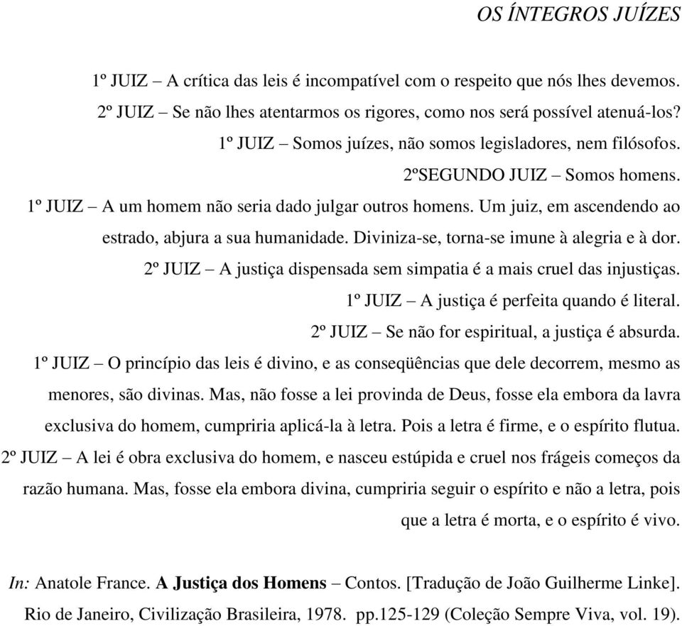 Um juiz, em ascendendo ao estrado, abjura a sua humanidade. Diviniza-se, torna-se imune à alegria e à dor. 2º JUIZ A justiça dispensada sem simpatia é a mais cruel das injustiças.