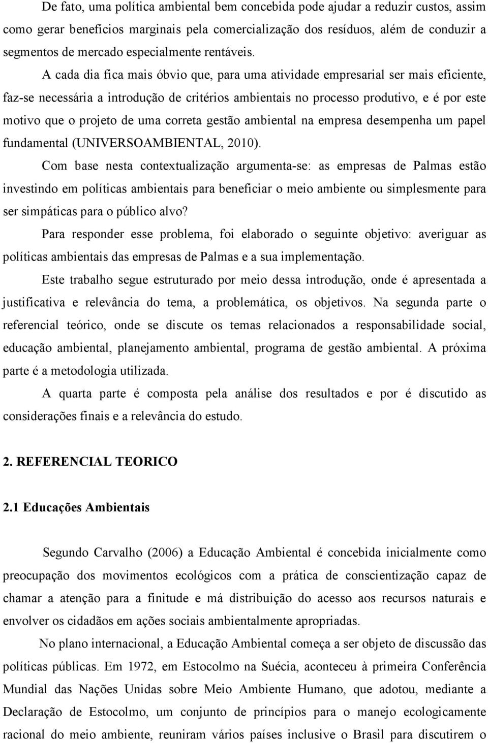 A cada dia fica mais óbvio que, para uma atividade empresarial ser mais eficiente, faz-se necessária a introdução de critérios ambientais no processo produtivo, e é por este motivo que o projeto de