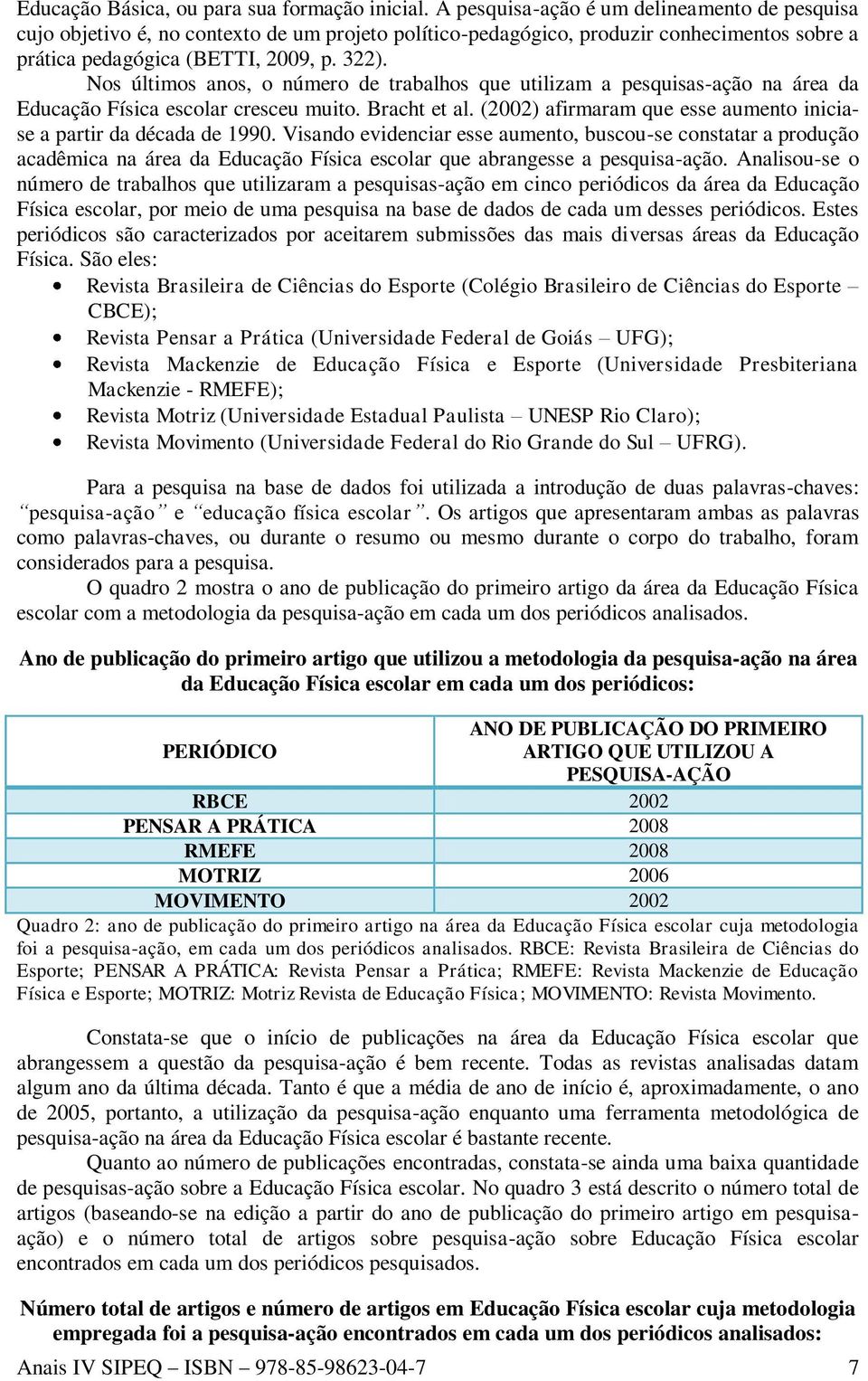 Nos últimos anos, o número de trabalhos que utilizam a pesquisas-ação na área da Educação Física escolar cresceu muito. Bracht et al.