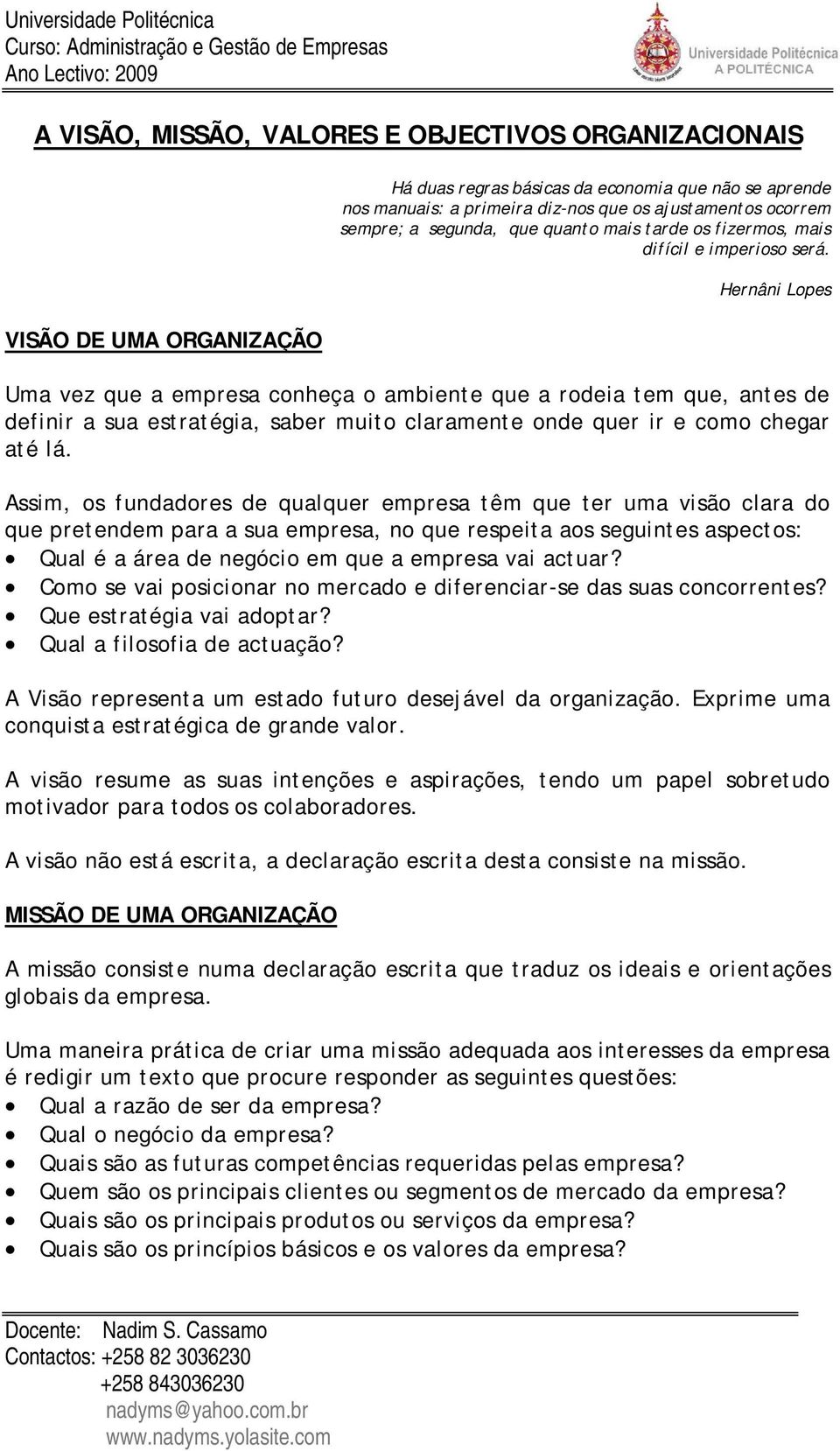 Hernâni Lopes Uma vez que a empresa conheça o ambiente que a rodeia tem que, antes de definir a sua estratégia, saber muito claramente onde quer ir e como chegar até lá.